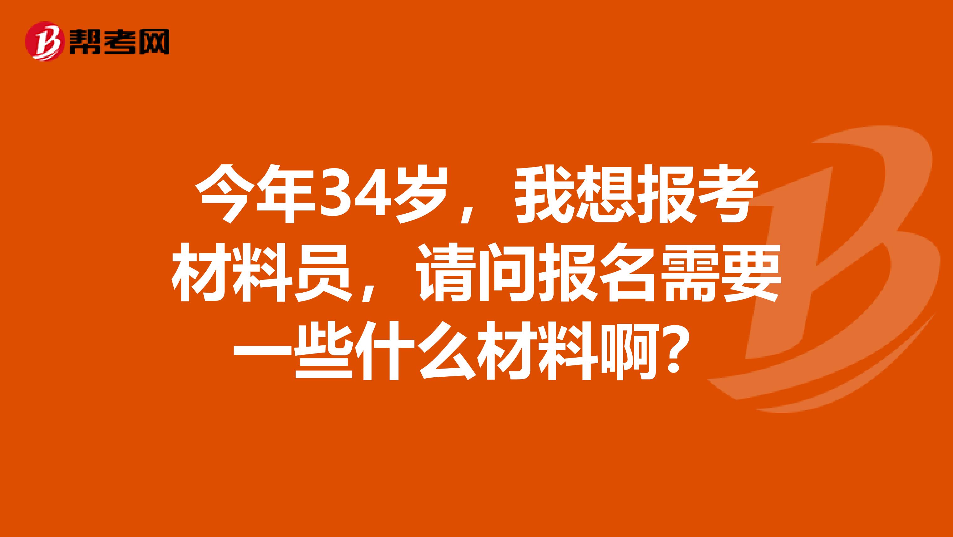 今年34岁,我想报考材料员,请问报名需要一些什么材料啊?