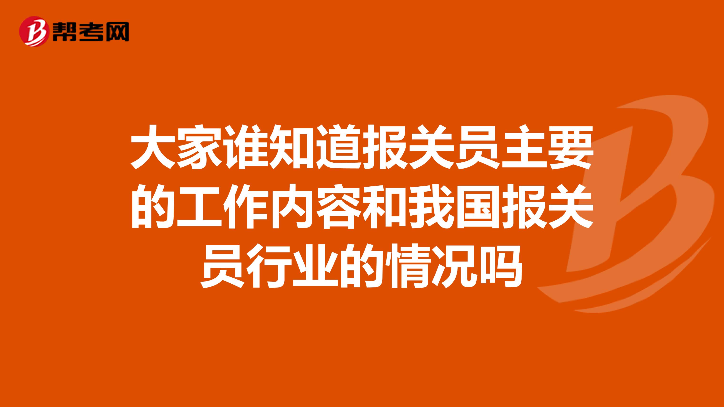 大家谁知道报关员主要的工作内容和我国报关员行业的情况吗