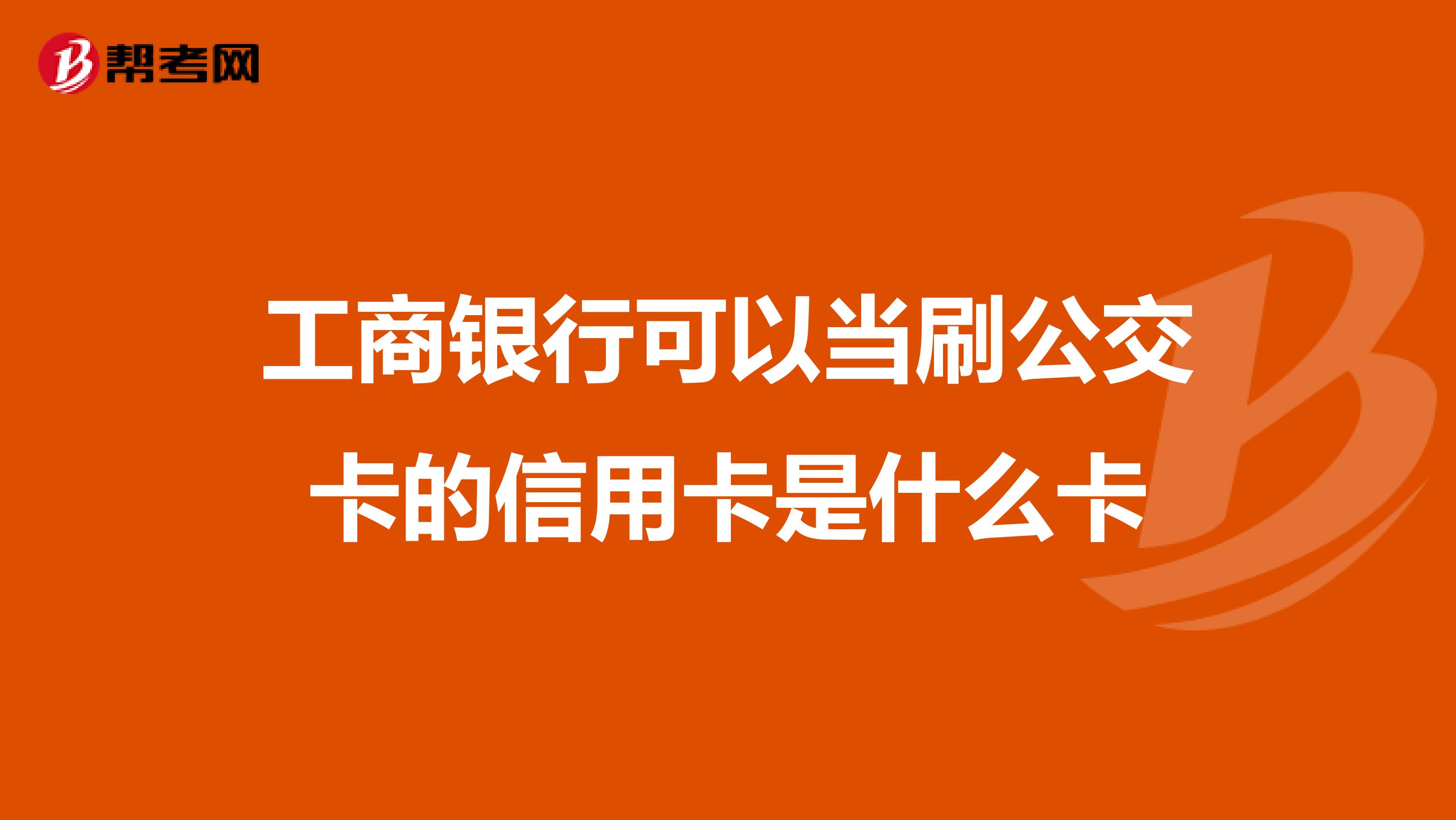 工商银行可以当刷公交卡的信用卡是什么卡