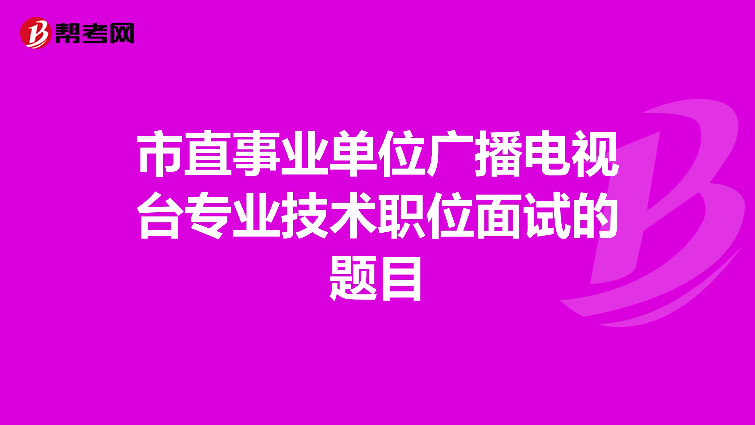 市直事业单位广播电视台专业技术职位面试的题目