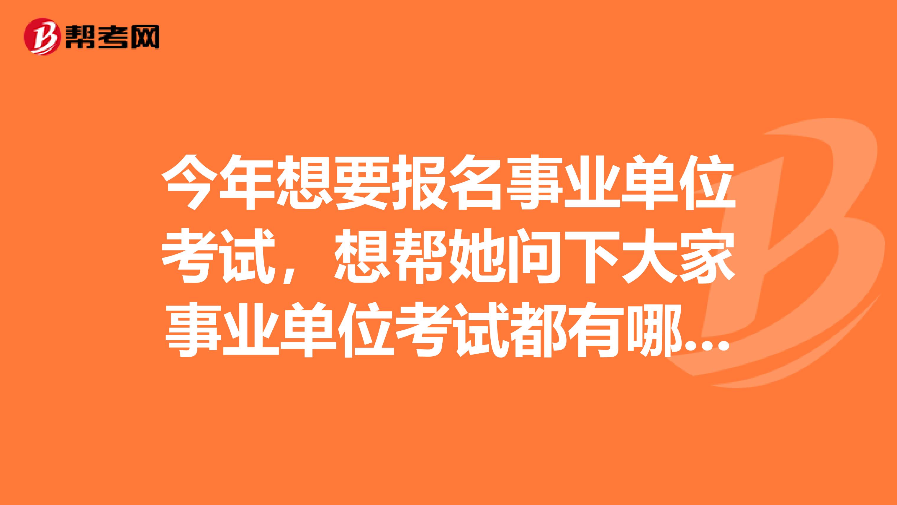 今年想要报名事业单位考试，想帮她问下大家事业单位考试都有哪些部门?考试的组织者是谁?考试试卷是由什么部门拟定的?坐标成都！