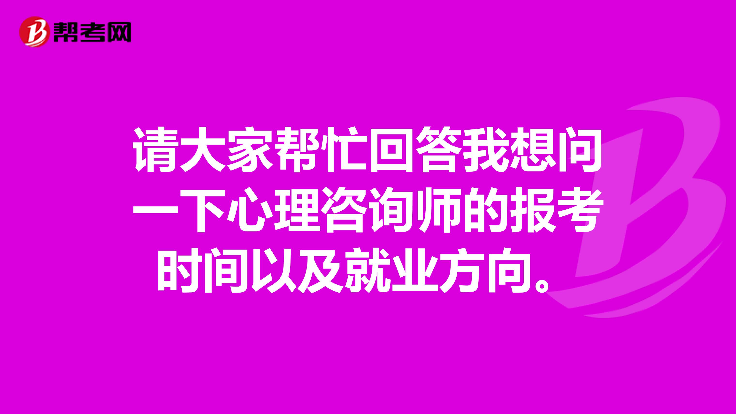 请大家帮忙回答我想问一下心理咨询师的报考时间以及就业方向。