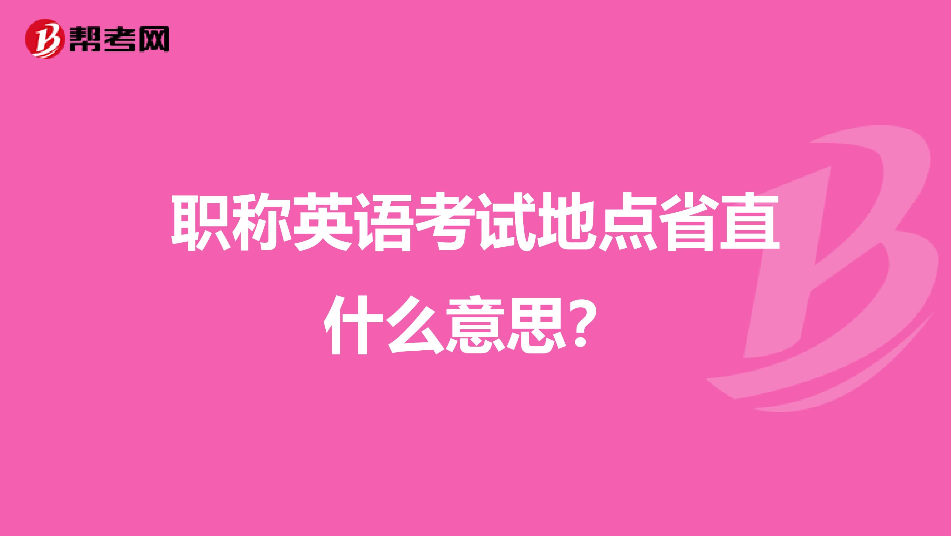 職稱英語考試地點省直什么意思？