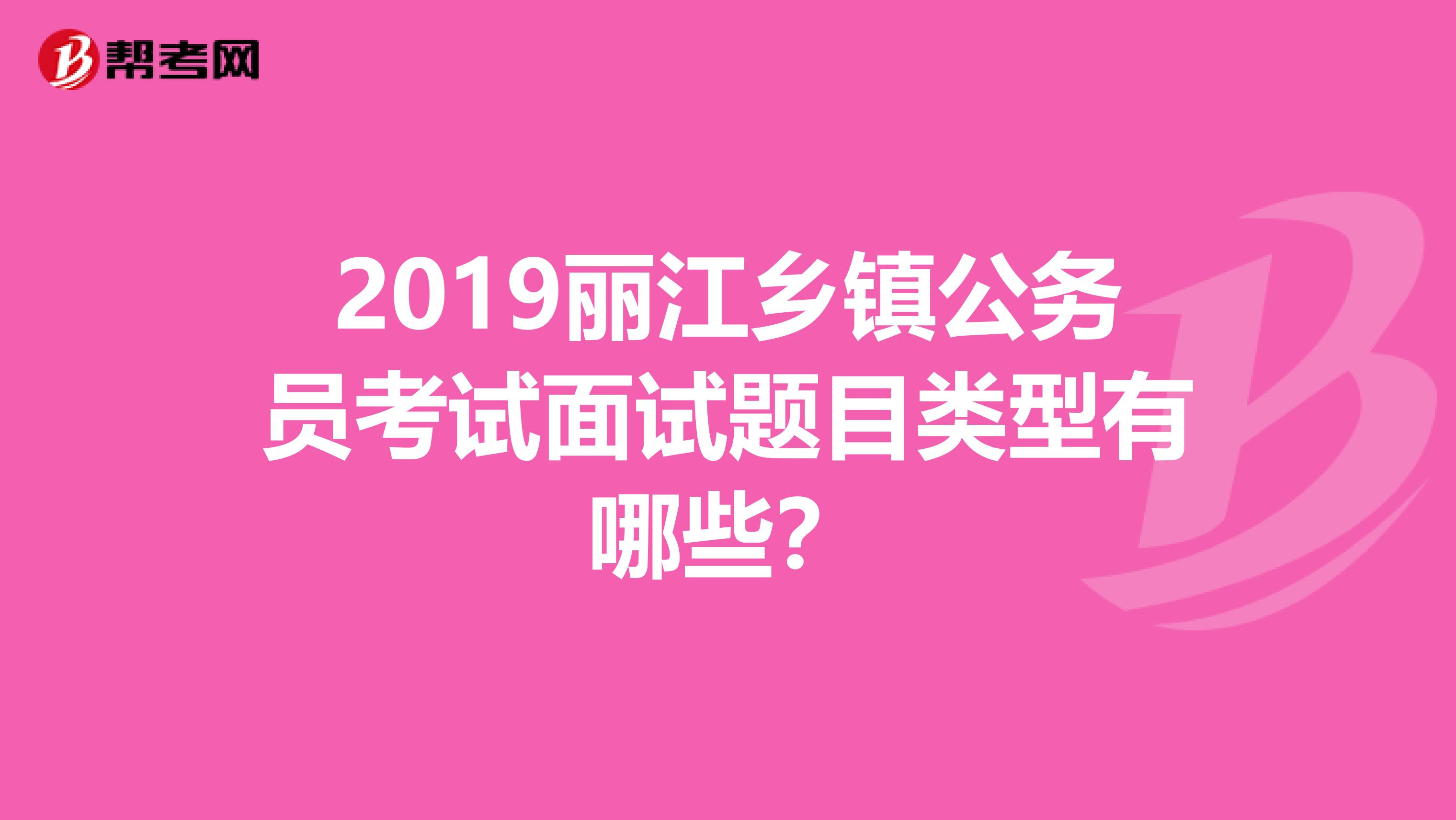 2019丽江乡镇公务员考试面试题目类型有哪些？