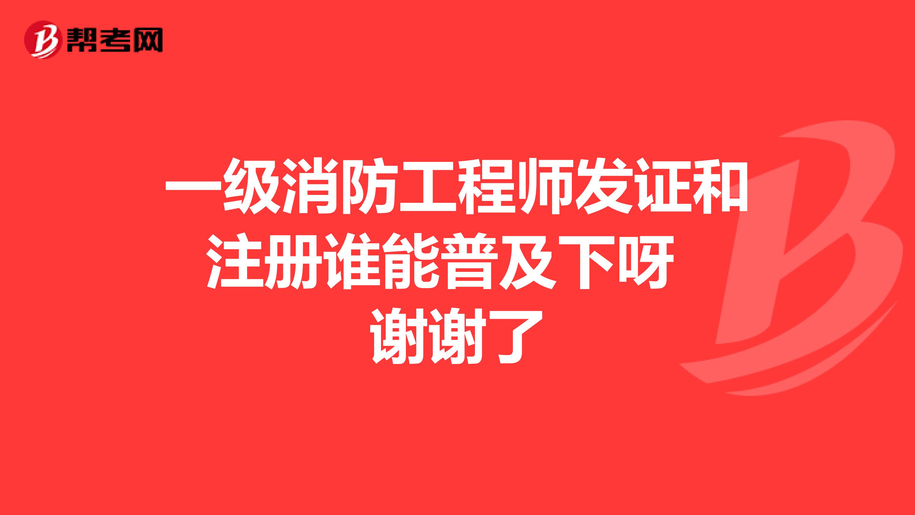 一級(jí)消防工程師發(fā)證和注冊(cè)誰(shuí)能普及下呀 謝謝了