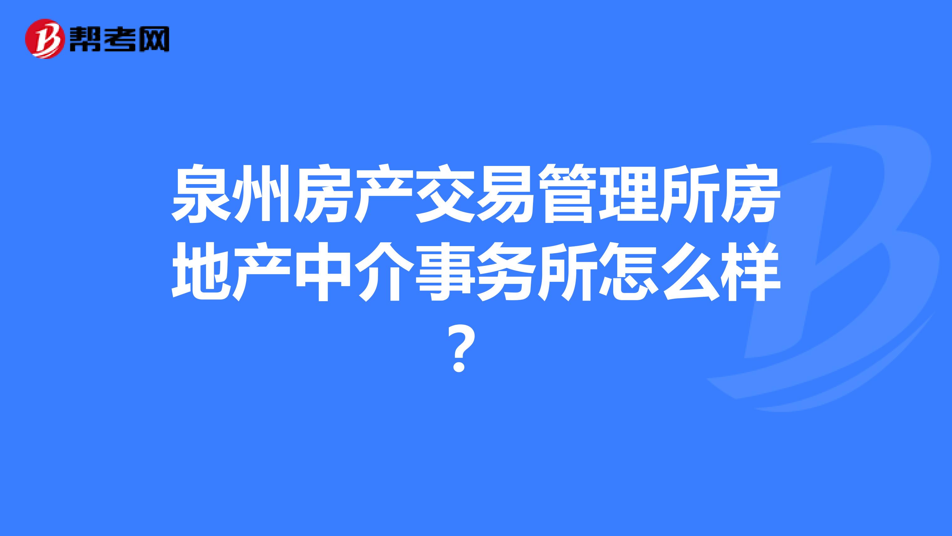 泉州房產交易管理所房地產中介事務所怎么樣？