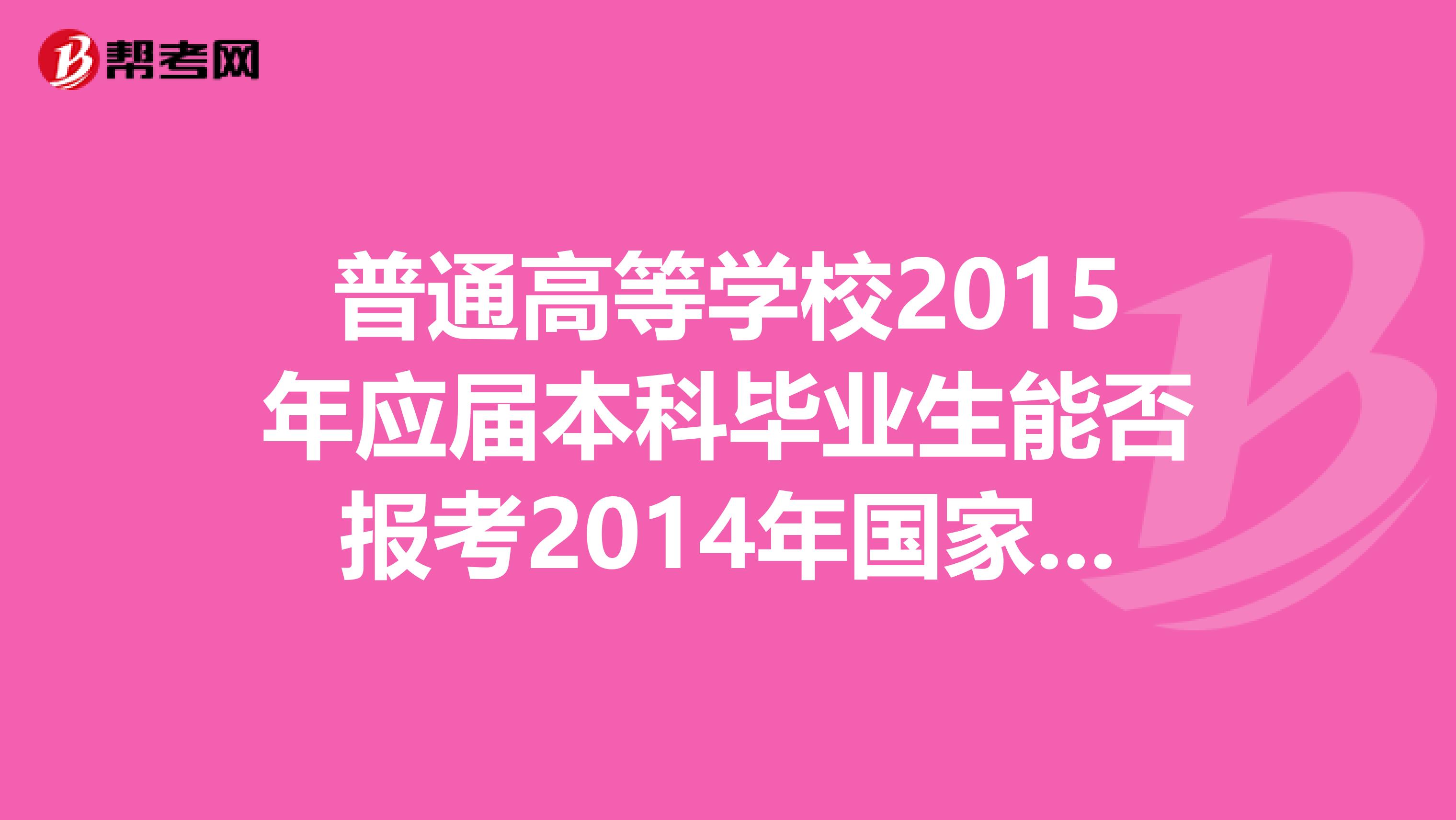 普通高等学校2015年应届本科毕业生能否报考2014年国家司法考试,报名时有什么具体要求?