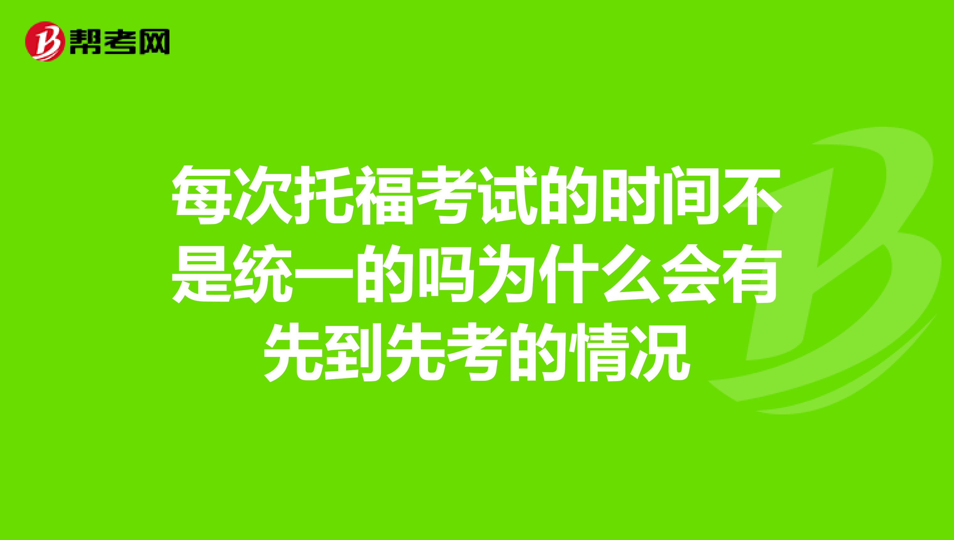 每次托福考试的时间不是统一的吗为什么会有先到先考的情况