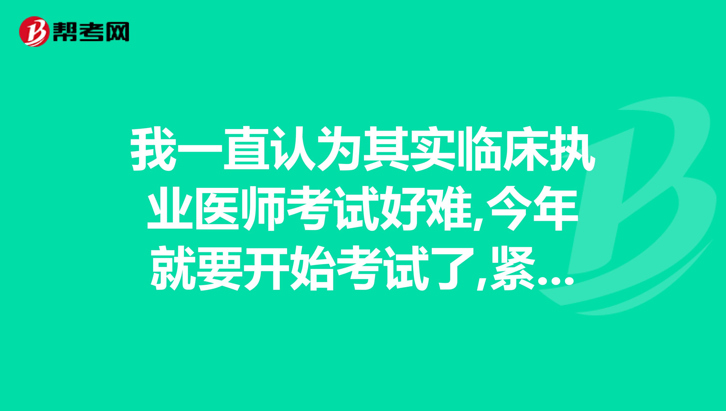 我一直认为其实临床执业医师考试好难,今年就要开始考试了,紧张啊