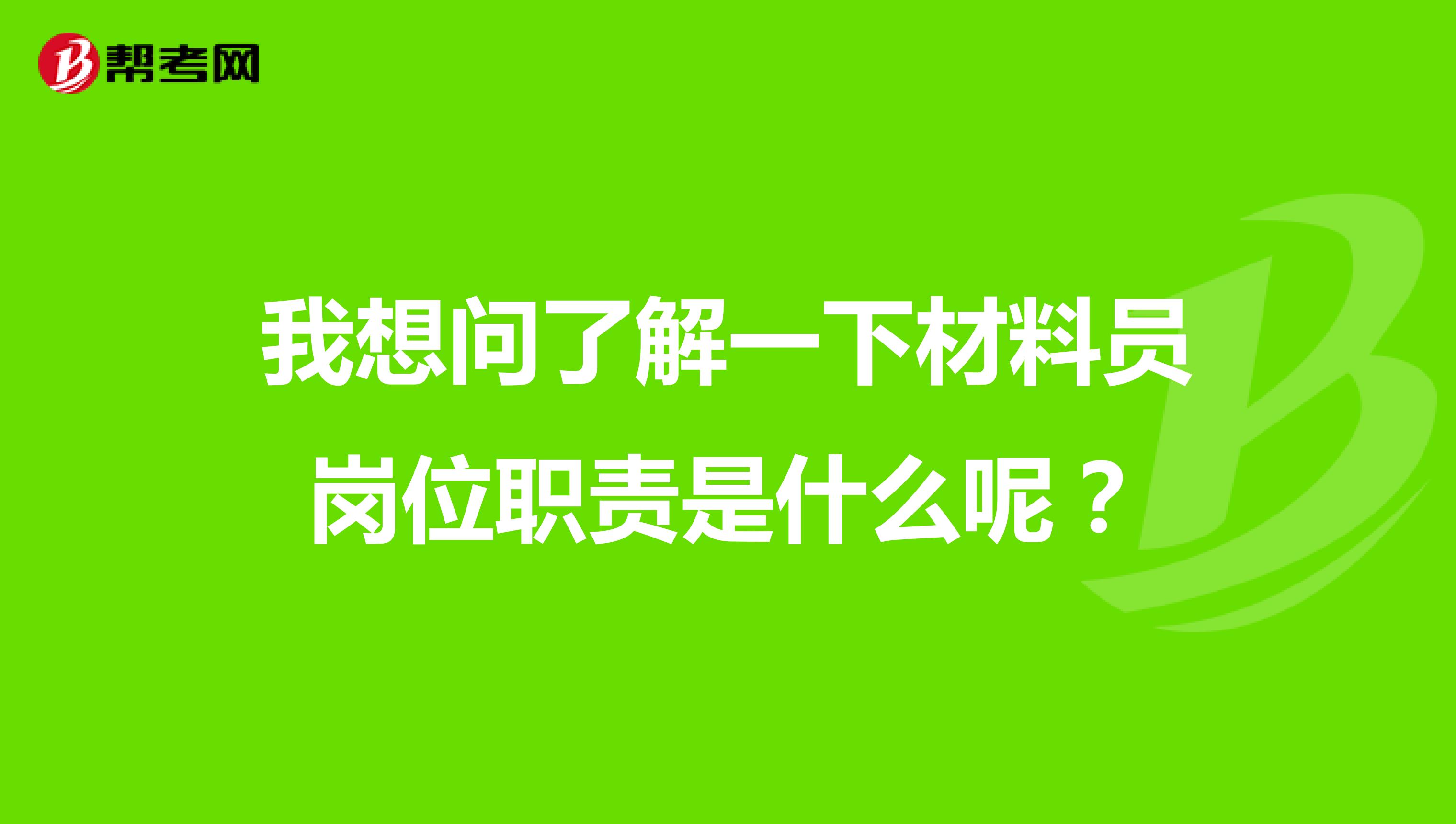 我想问了解一下材料员岗位职责是什么呢？