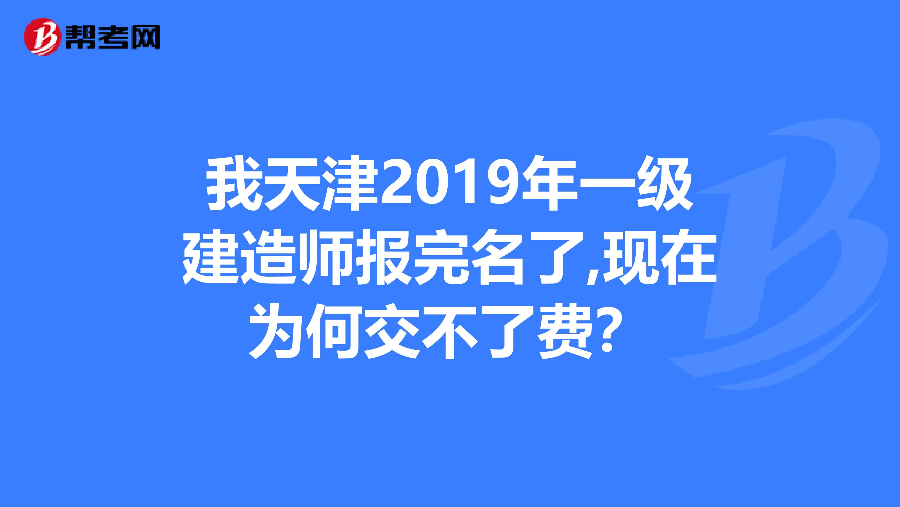 我天津2019年一级建造师报完名了,现在为何交不了费?