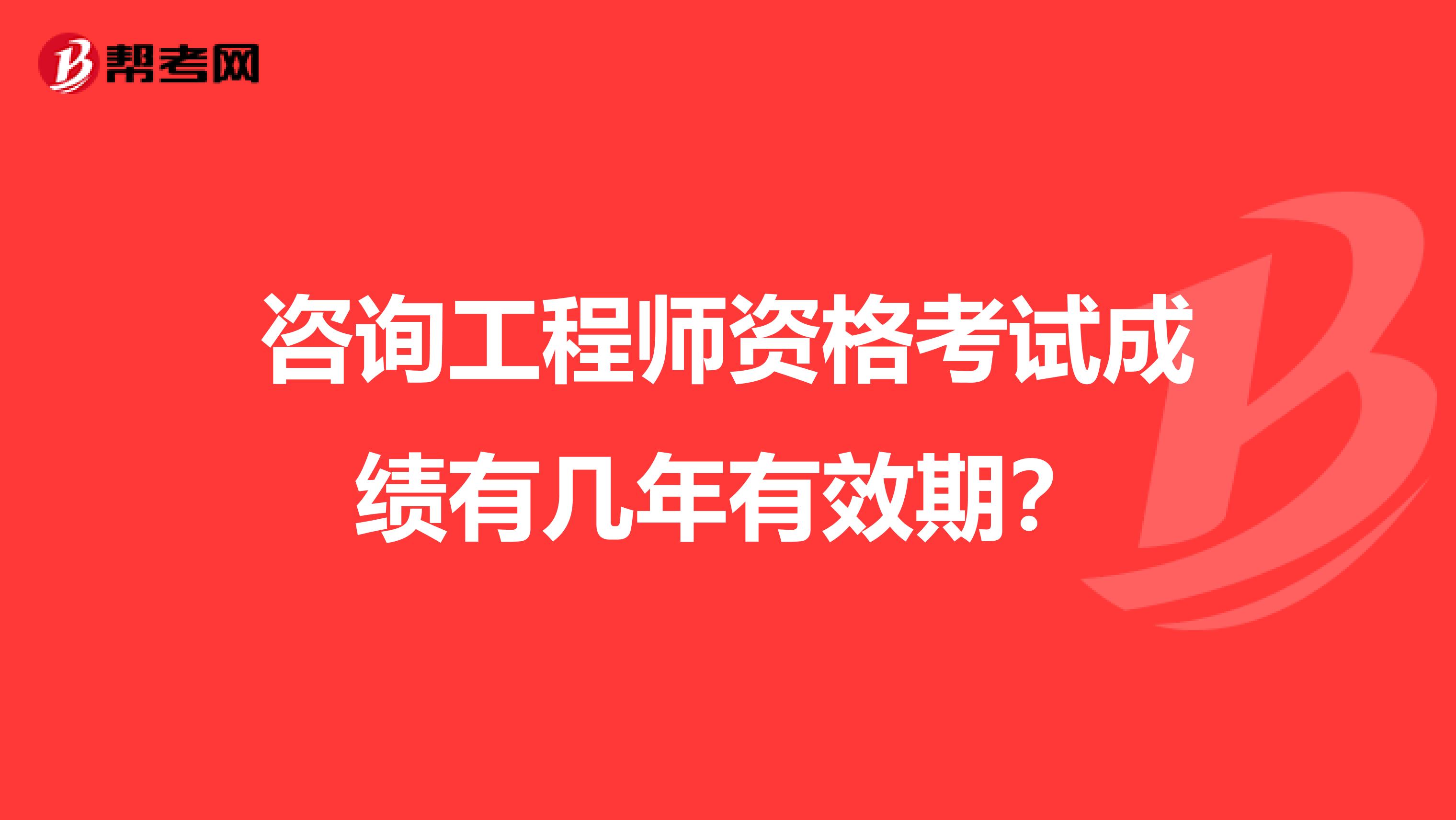 咨询工程师资格考试成绩有几年有效期？