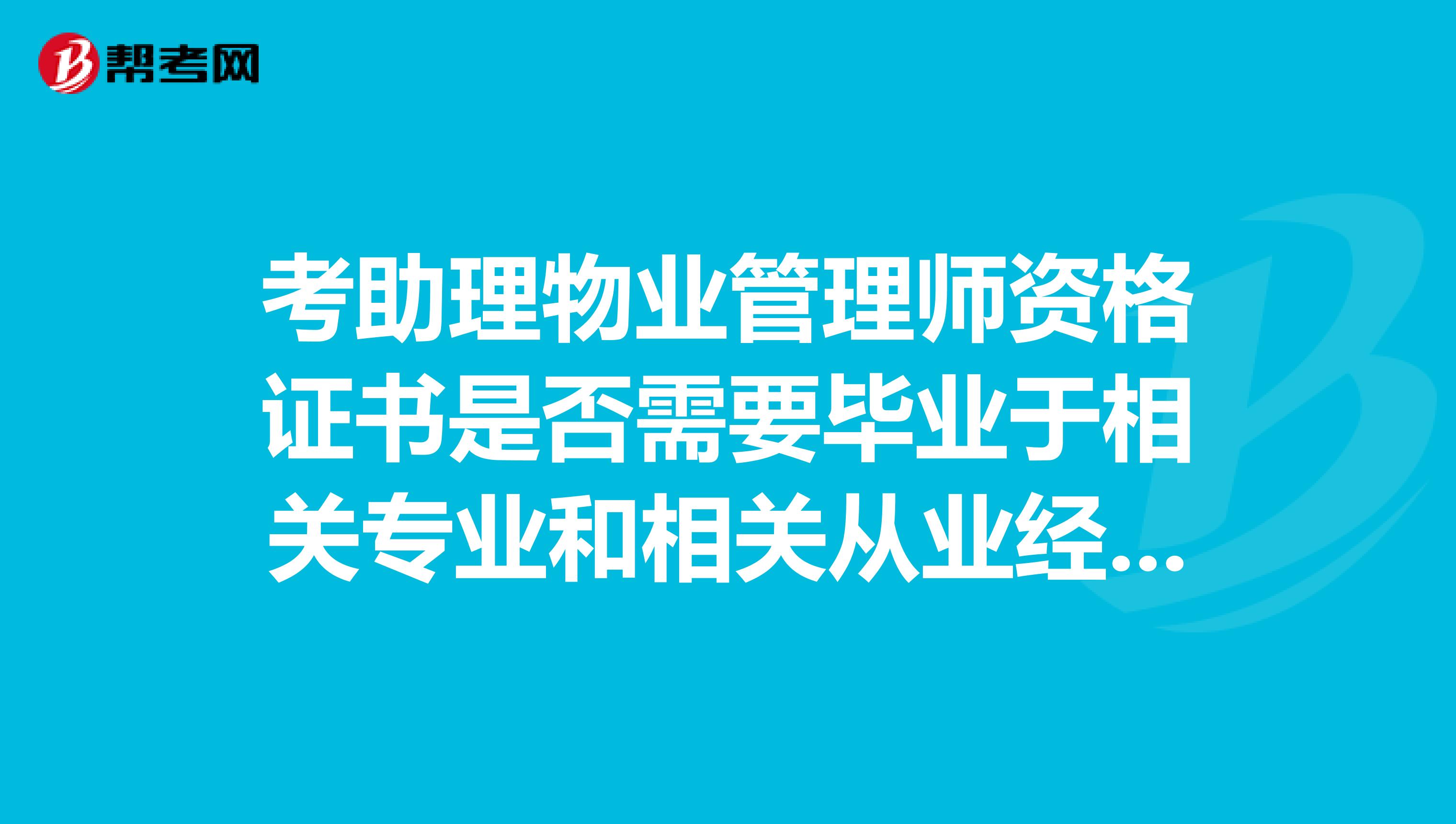 考助理物业管理师资格证书是否需要毕业于相关专业和相关从业经验？