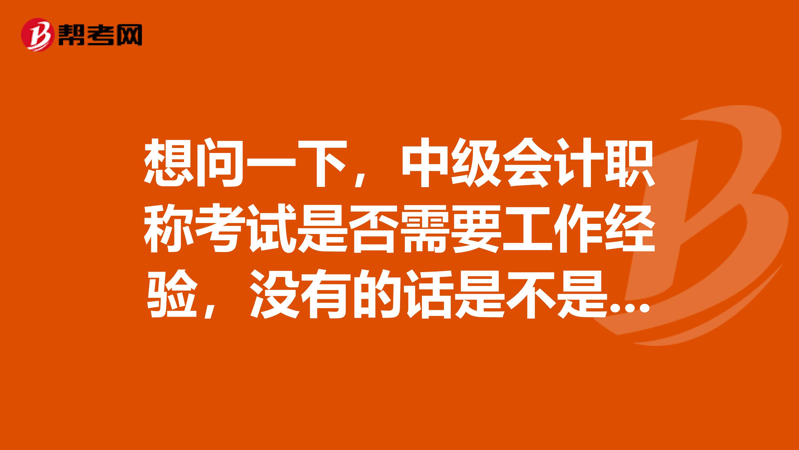 想问一下，中级会计职称考试是否需要工作经验，没有的话是不是不能报考？