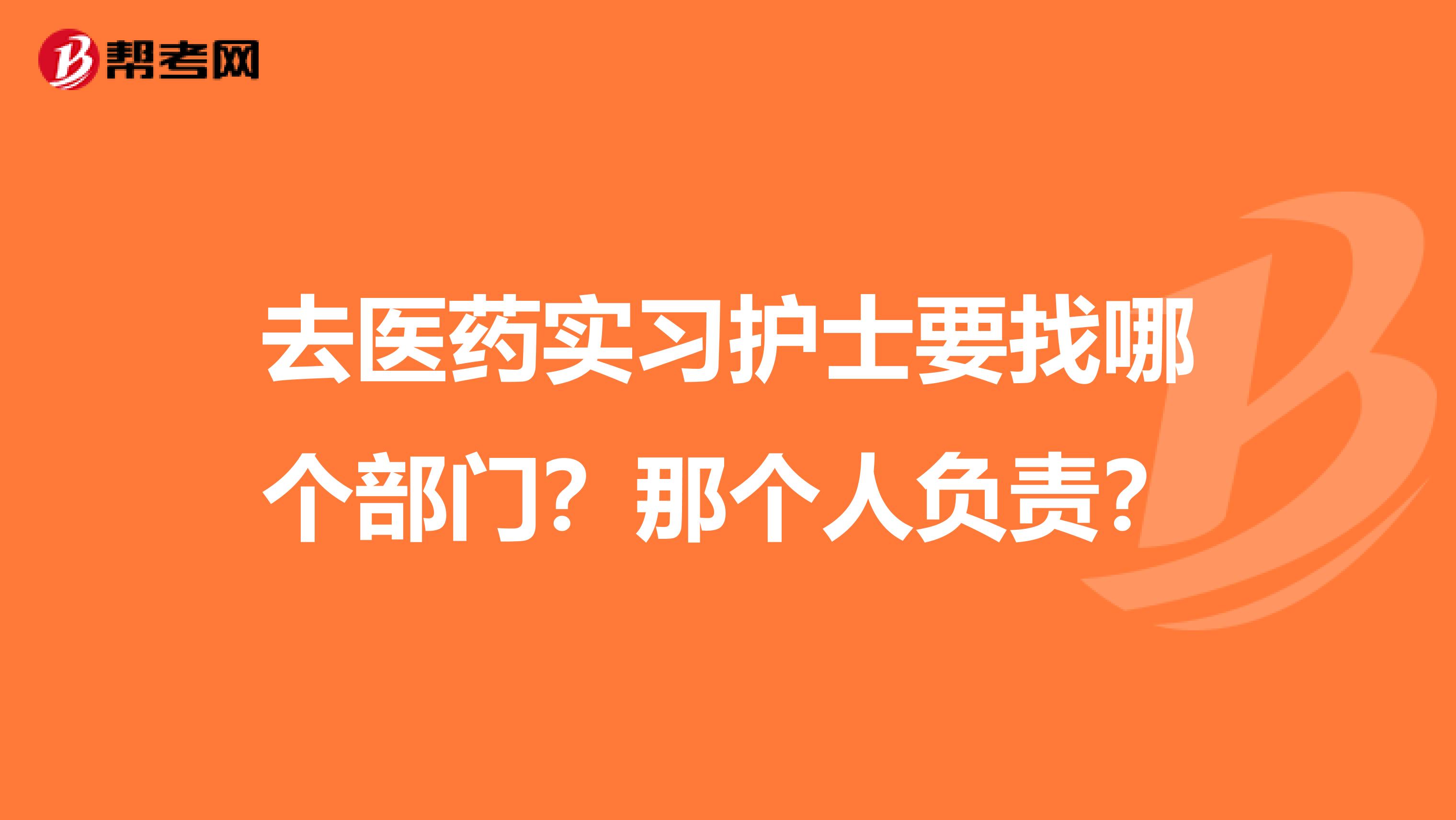 去医药实习护士要找哪个部门？那个人负责？