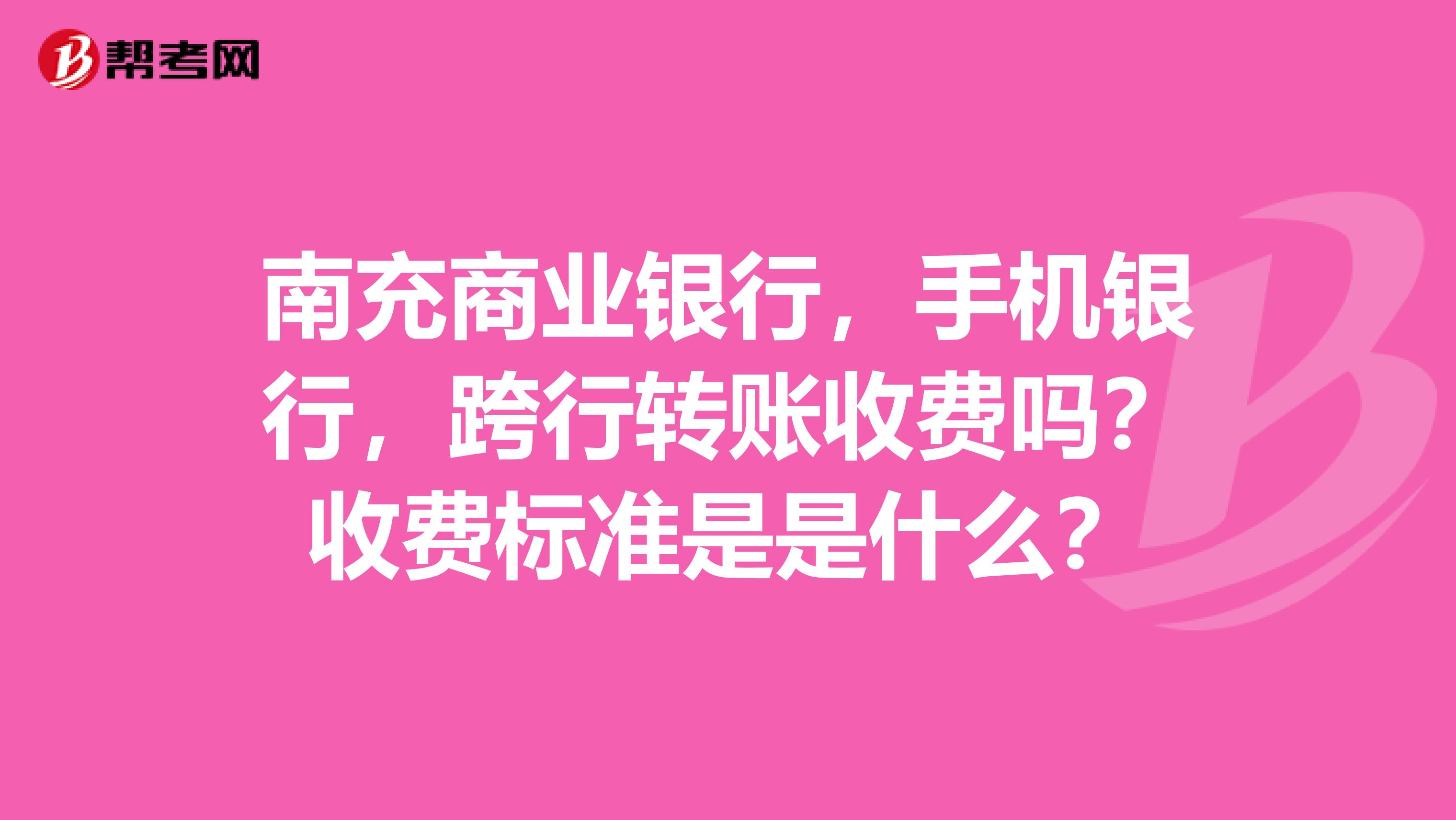 南充商业银行,手机银行,跨行转账收费吗?收费标准是是什么?