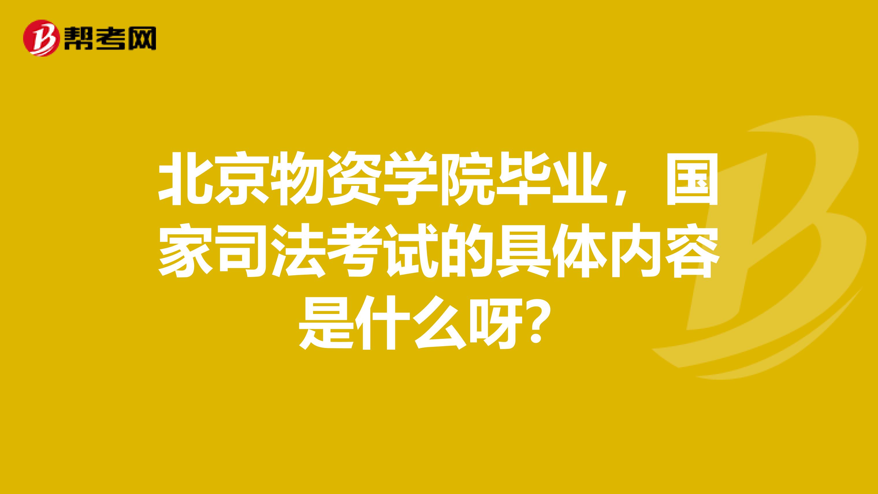 北京物资学院毕业,国家司法考试的具体内容是什么呀?