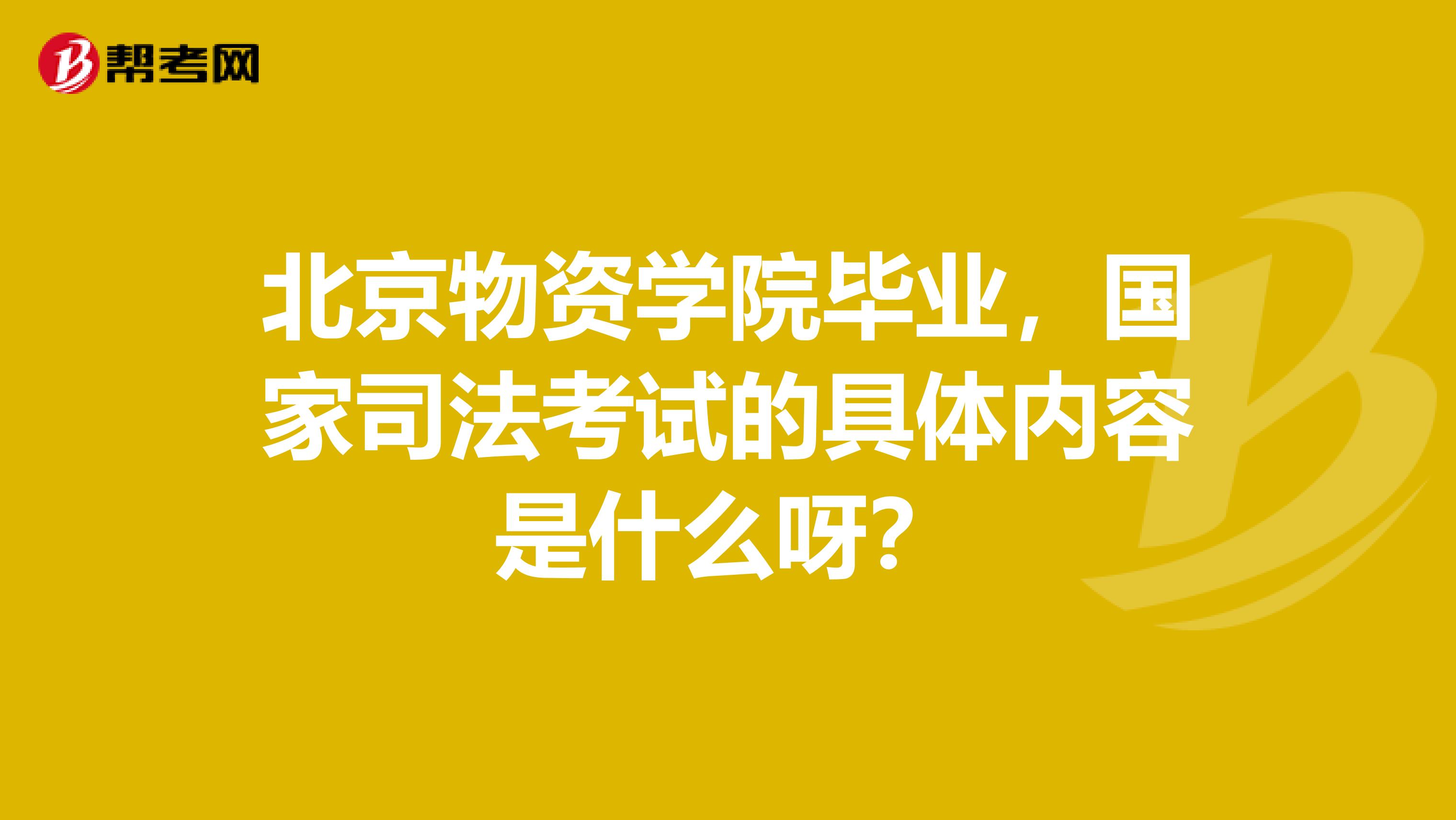 北京物资学院毕业，国家司法考试的具体内容是什么呀？