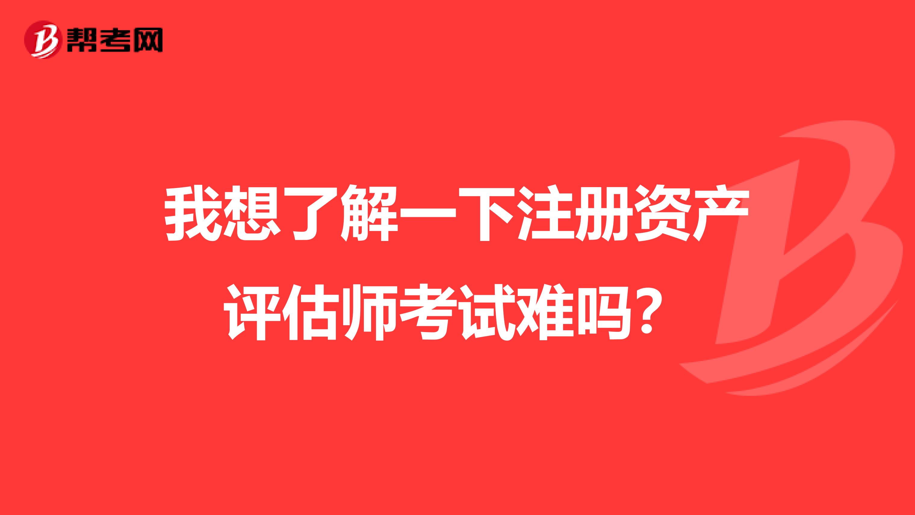 我想了解一下注冊(cè)資產(chǎn)評(píng)估師考試難嗎？