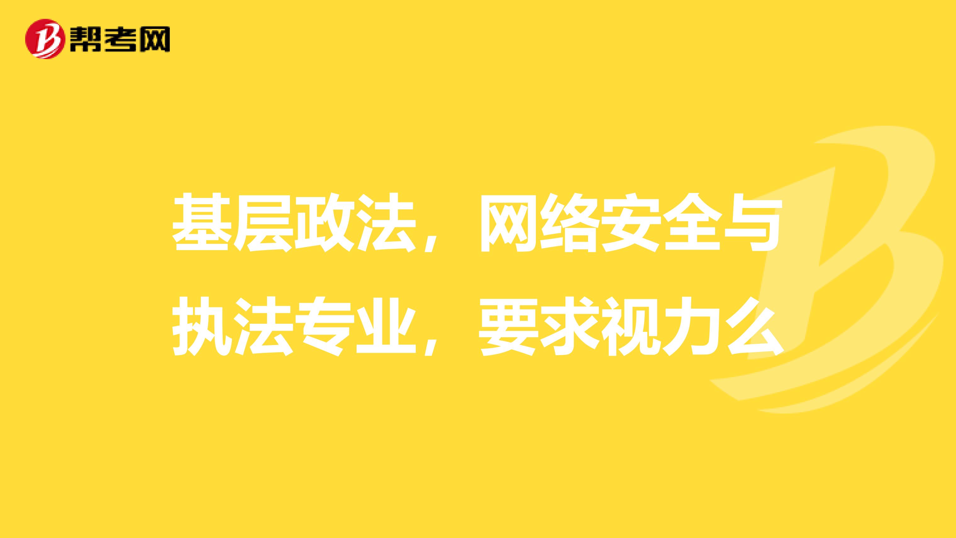 基层政法，网络安全与执法专业，要求视力么
