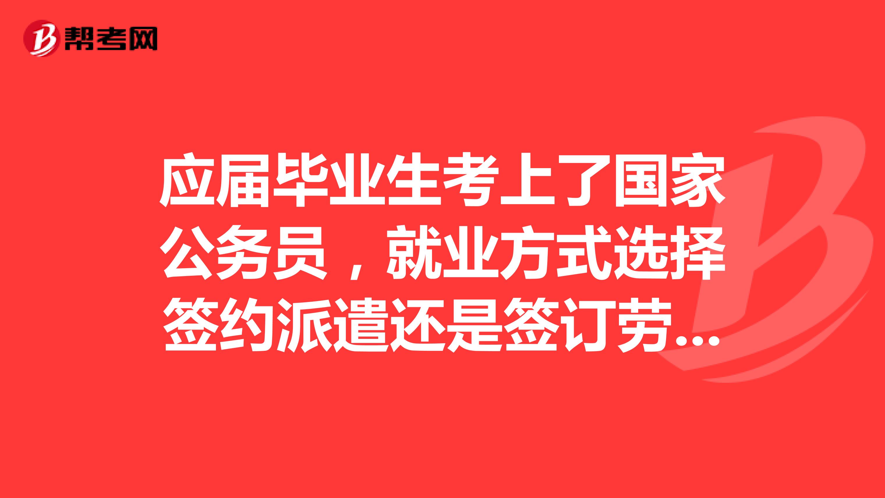 应届毕业生考上了国家公务员,就业方式选择签约派遣还是签订劳动合同