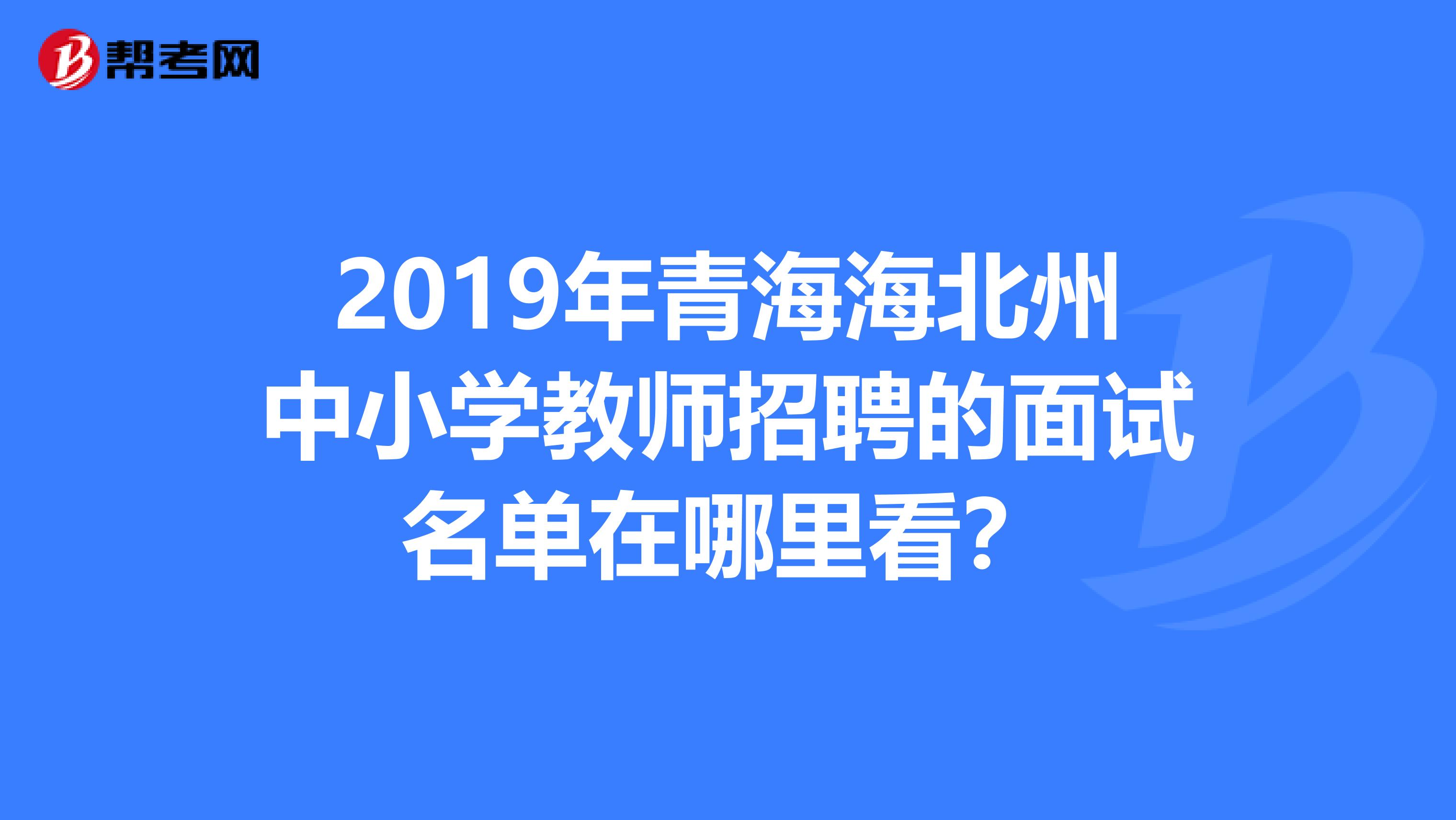 2019年青海海北州中小学教师招聘的面试名单在哪里看?