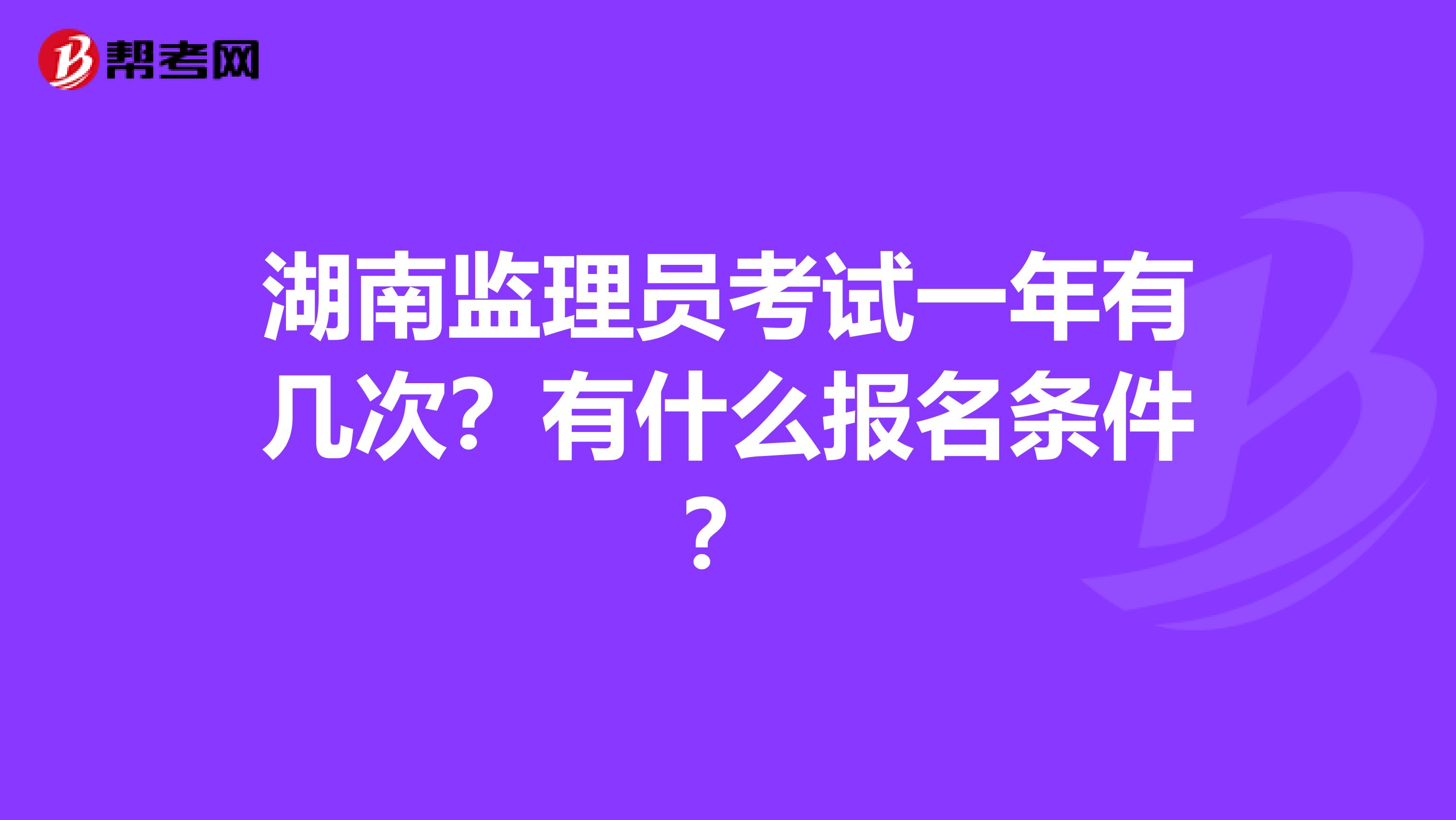 湖南监理员考试一年有几次?有什么报名条件?