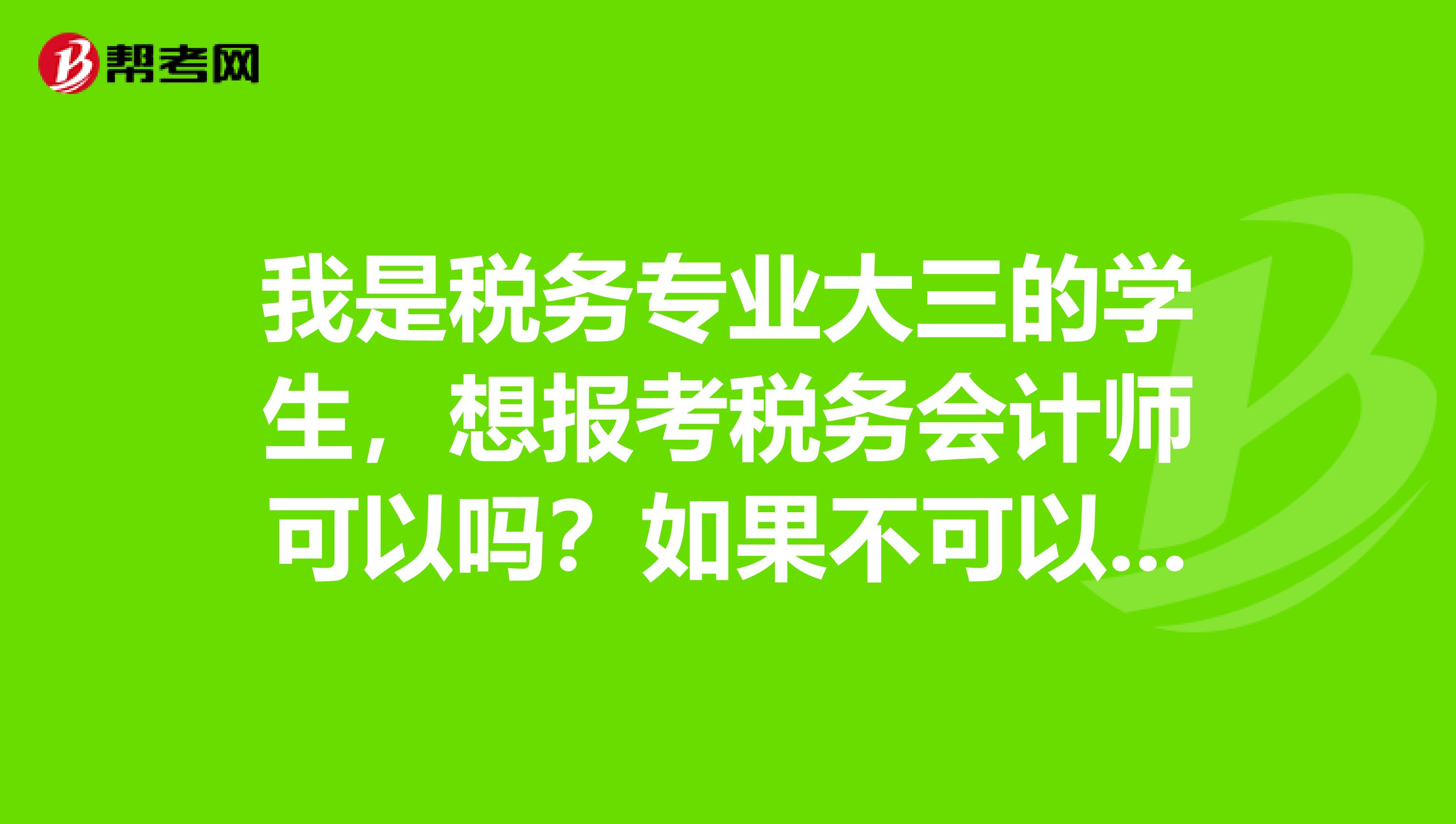 我是税务专业大三的学生，想报考税务会计师可以吗？如果不可以那要具备什么条件？要看哪些辅导书？谢谢