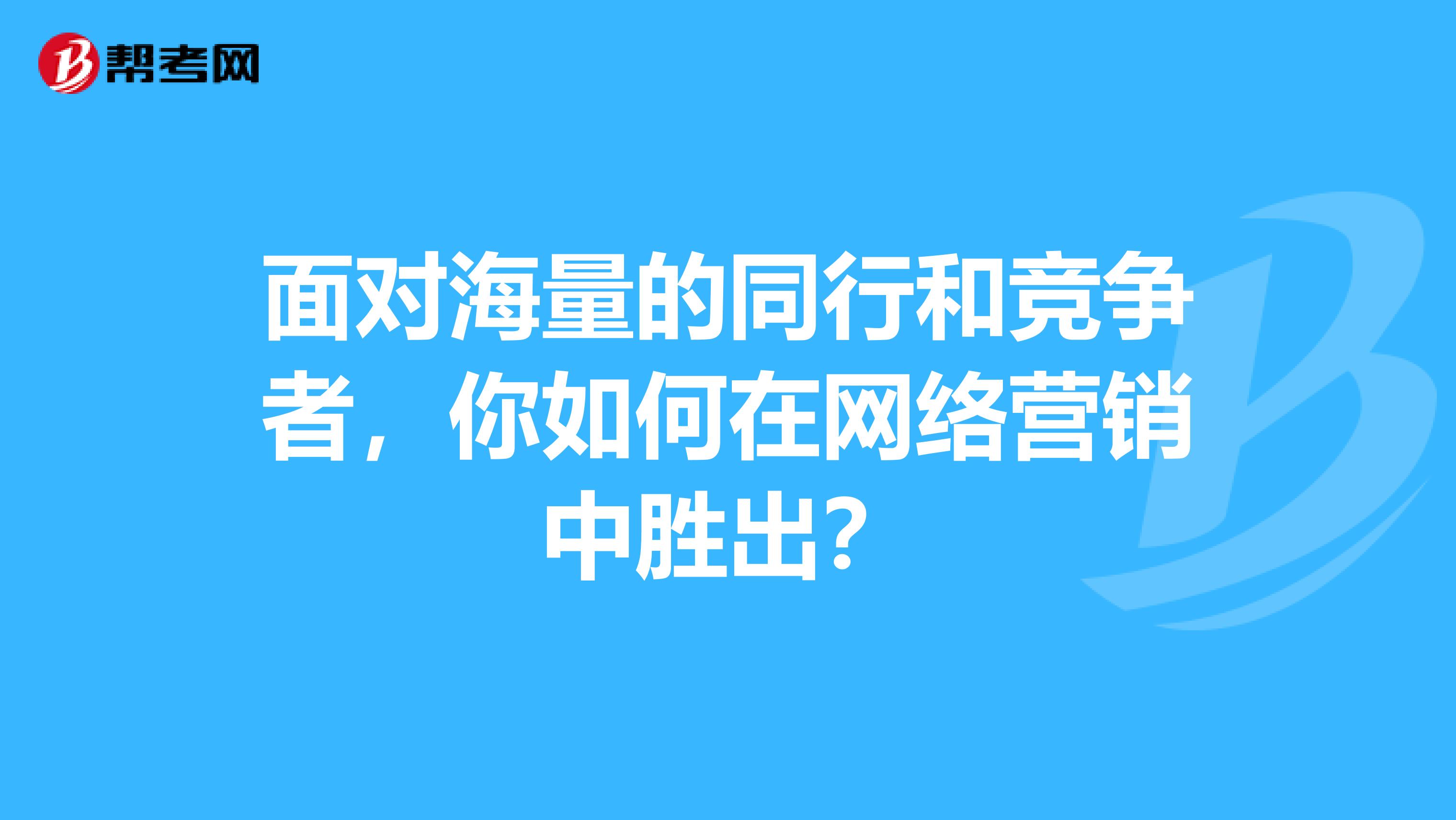 面对海量的同行和竞争者，你如何在网络营销中胜出？