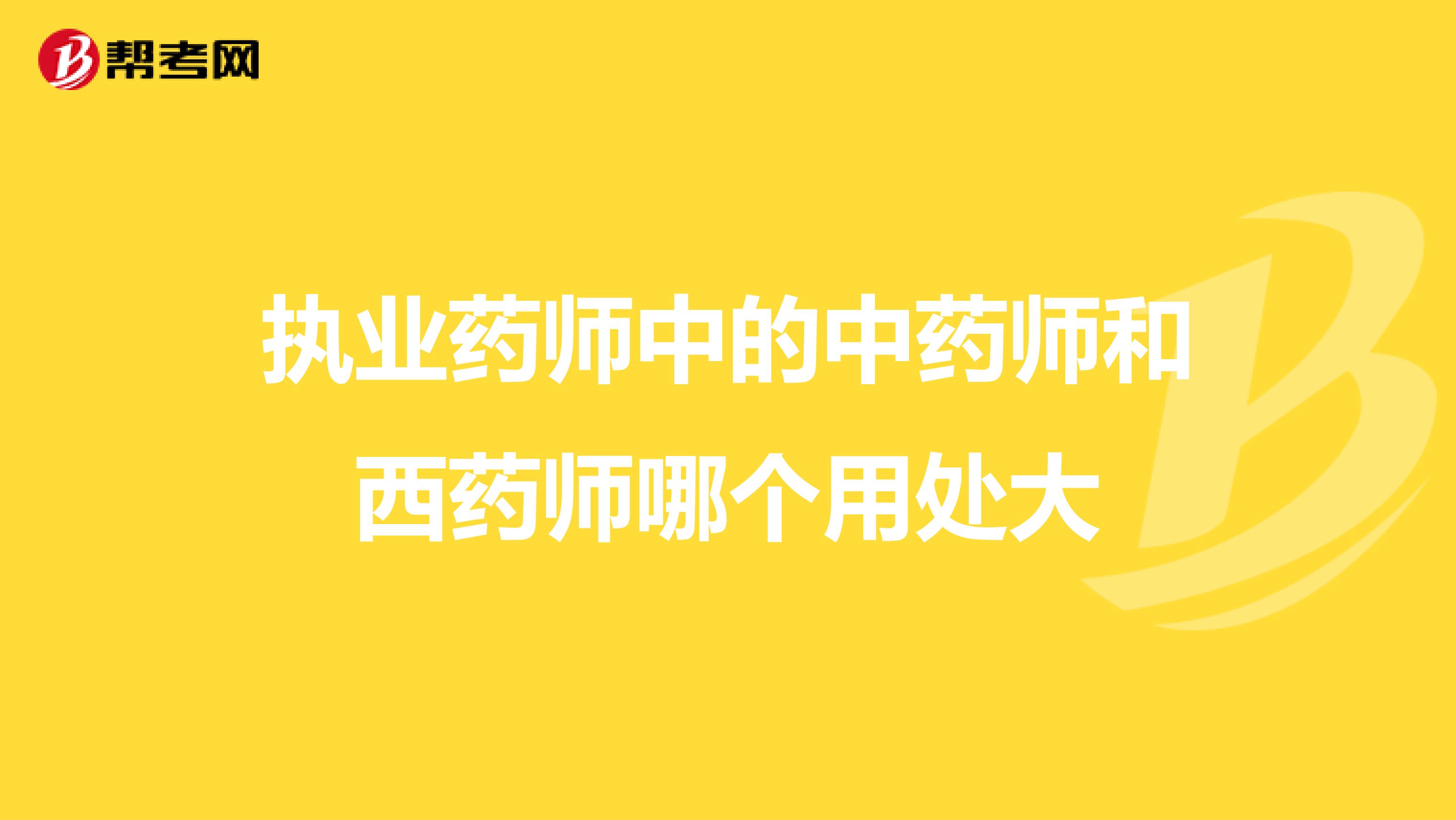 执业药师中的中药师和西药师哪个用处大