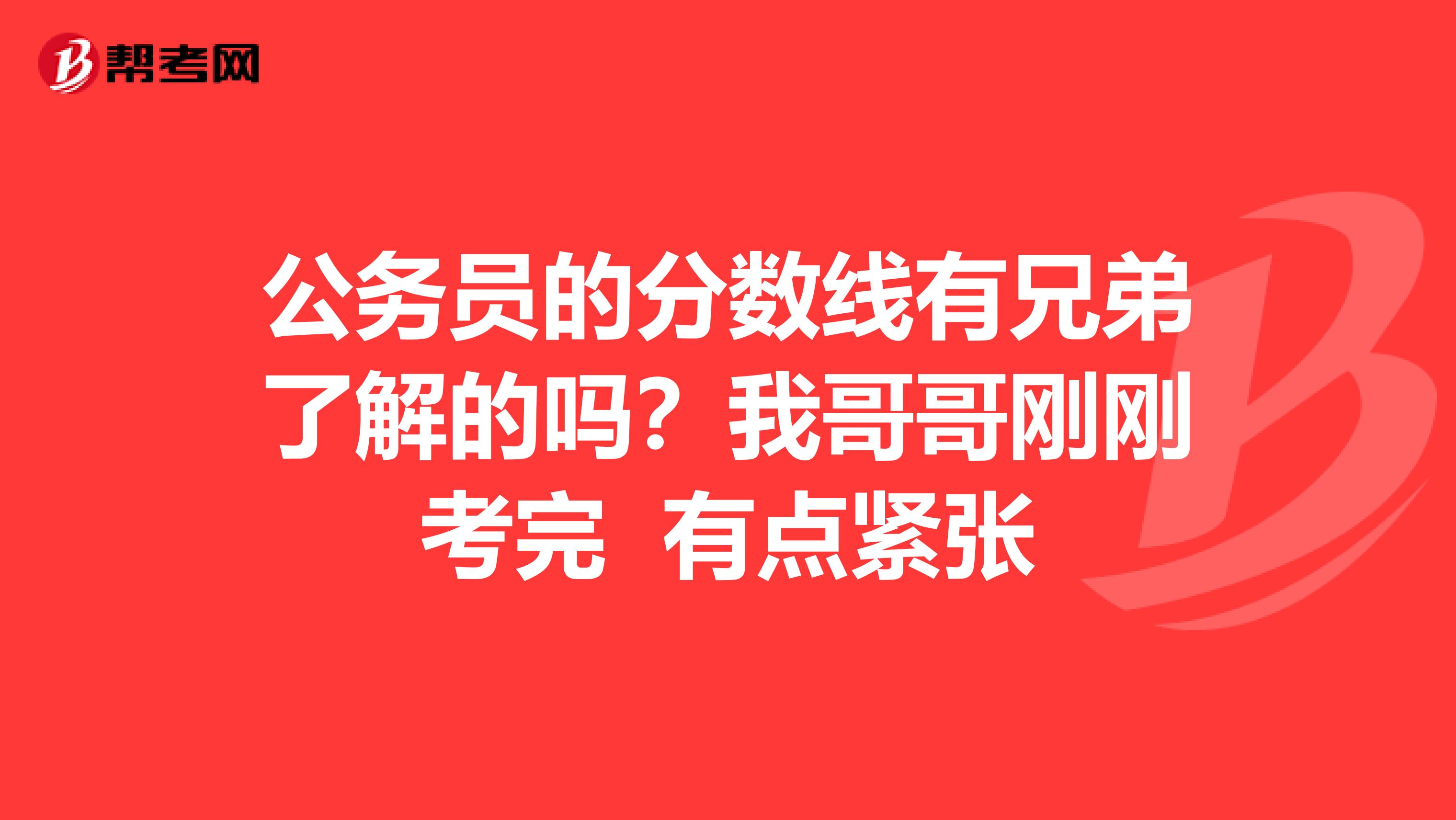 公务员的分数线有兄弟了解的吗？我哥哥刚刚考完 有点紧张