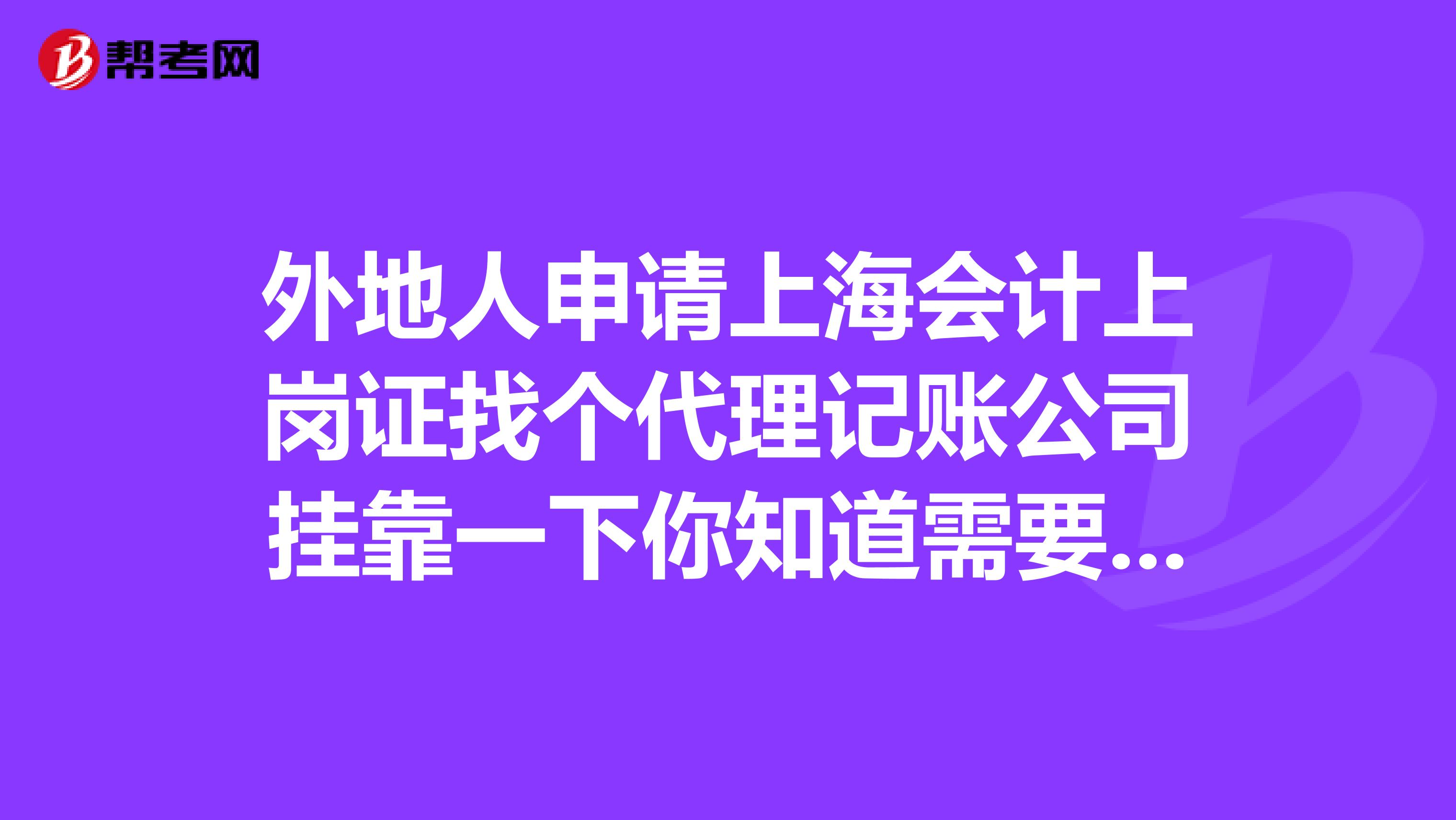 外地人申請上海會計上崗證找個代理記賬公司兼職一下你知道需要辦理哪些手續(xù)嗎