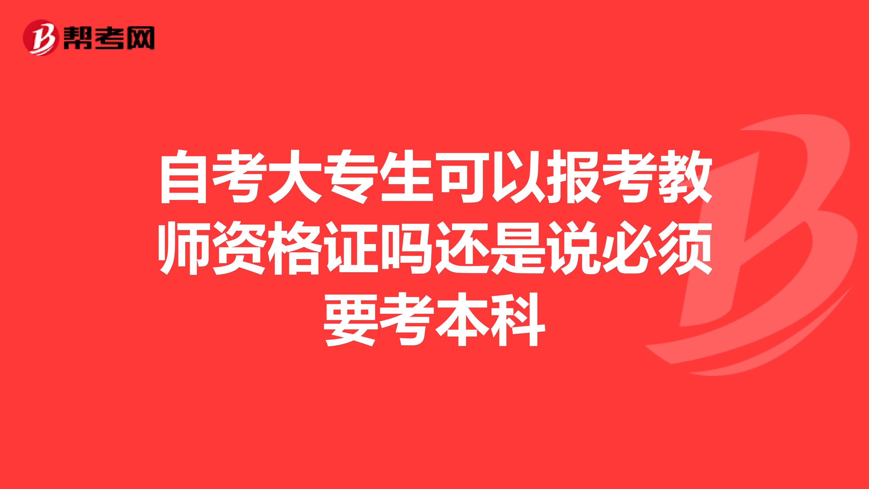自考大專(zhuān)生可以報(bào)考教師資格證嗎還是說(shuō)必須要考本科