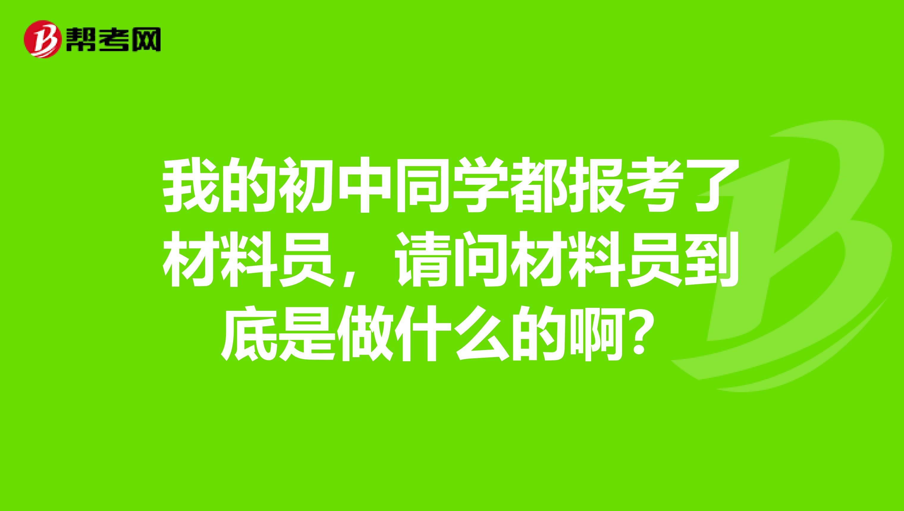 我的初中同学都报考了材料员,请问材料员到底是做什么的啊?
