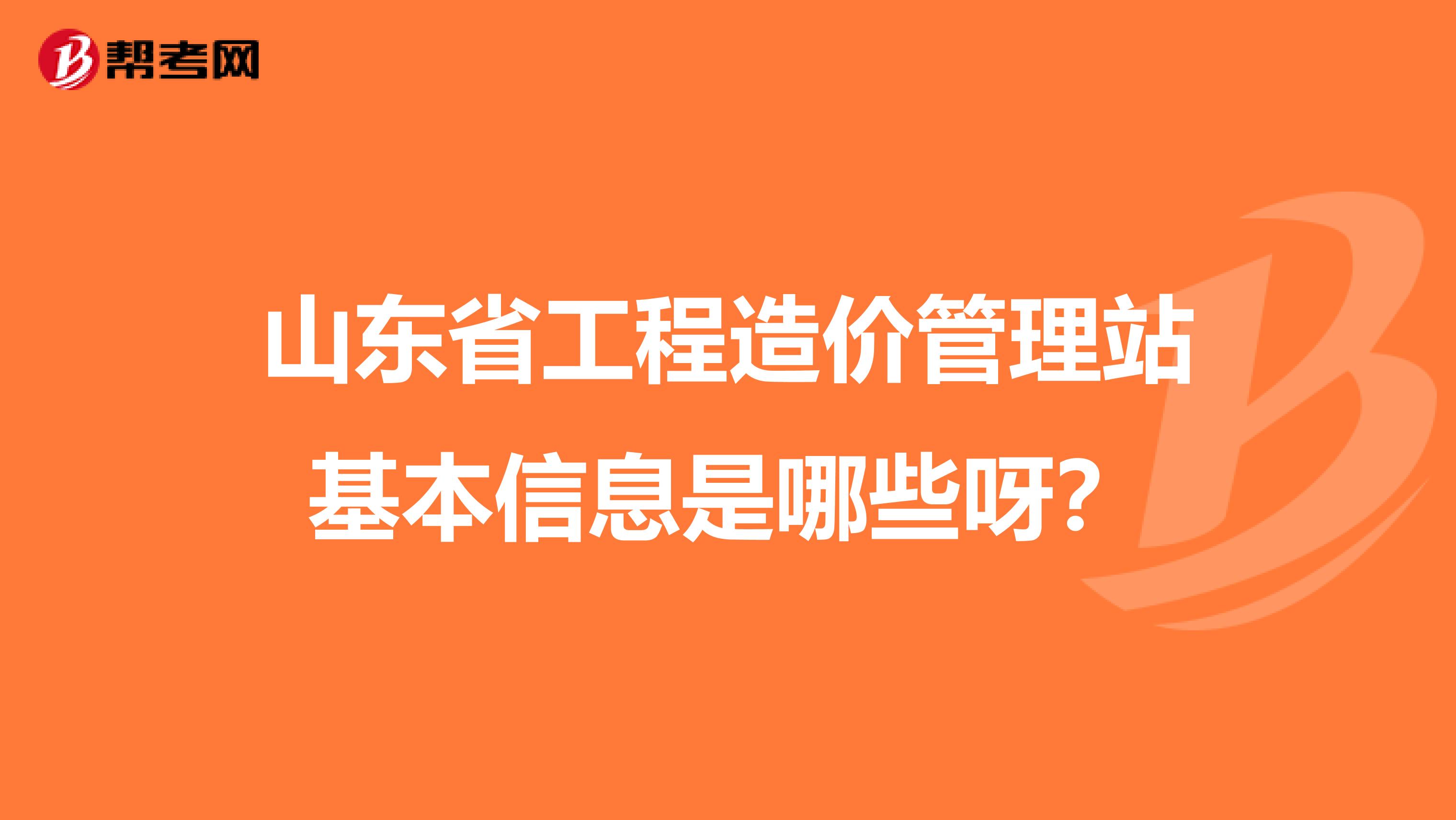 山东省工程造价管理站基本信息是哪些呀？