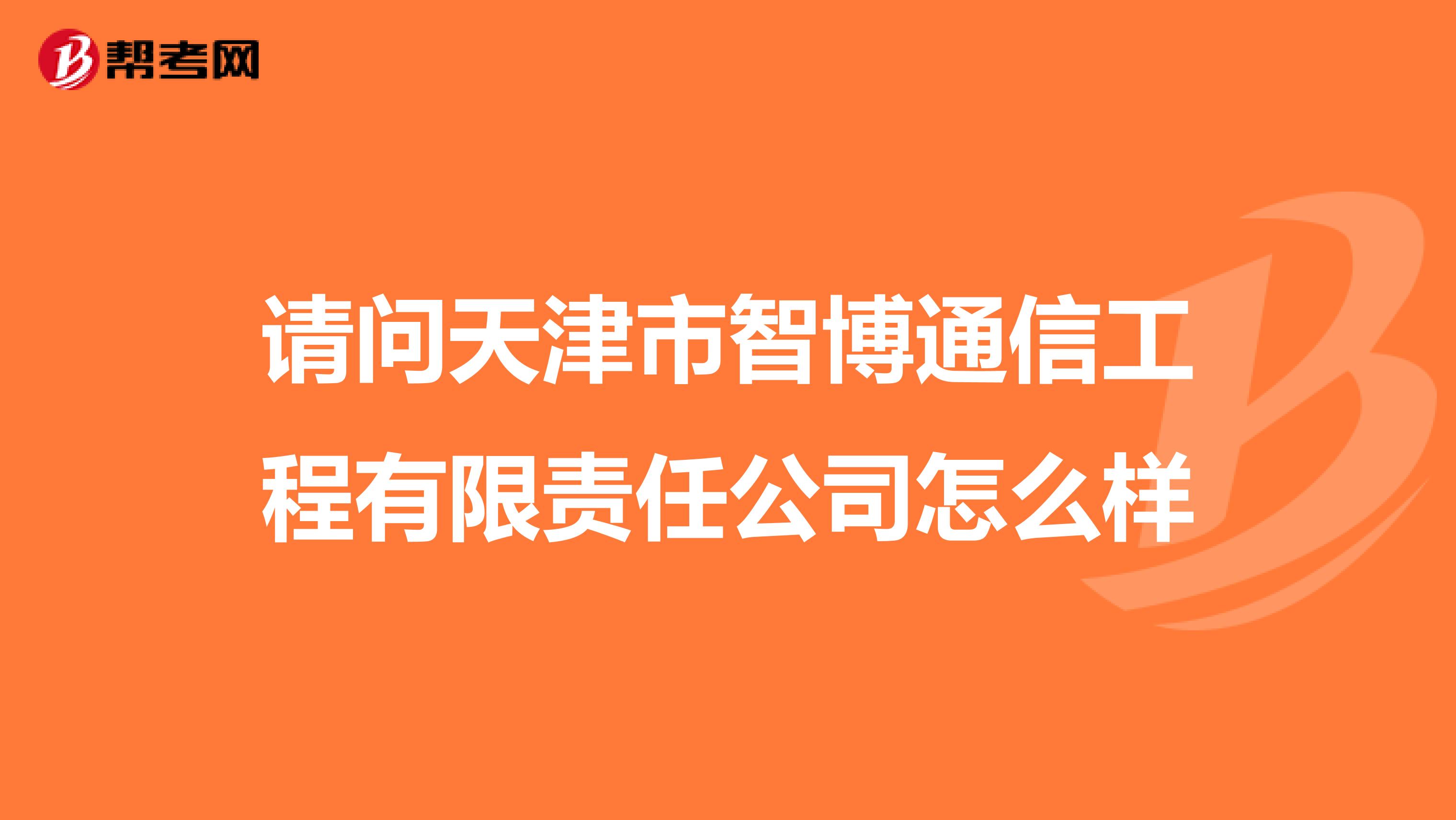 请问天津市智博通信工程有限责任公司怎么样