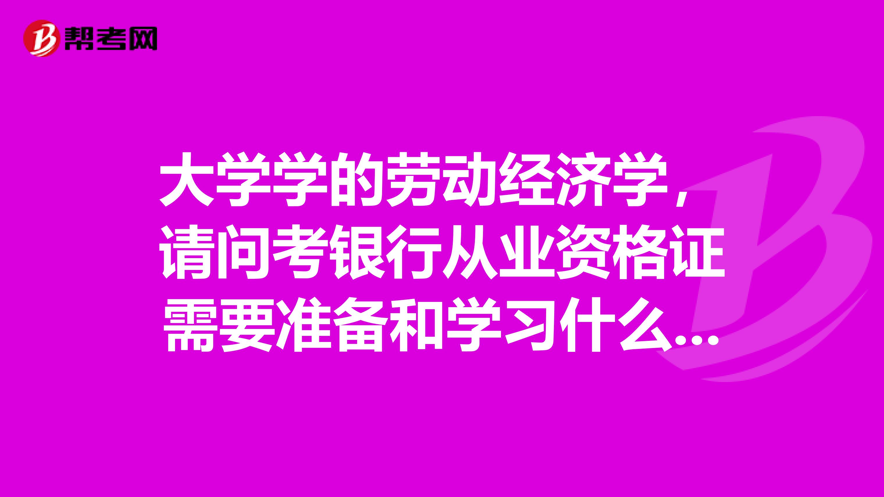 大学学的劳动经济学,请问考银行从业资格证需要准备和学习什么资料?