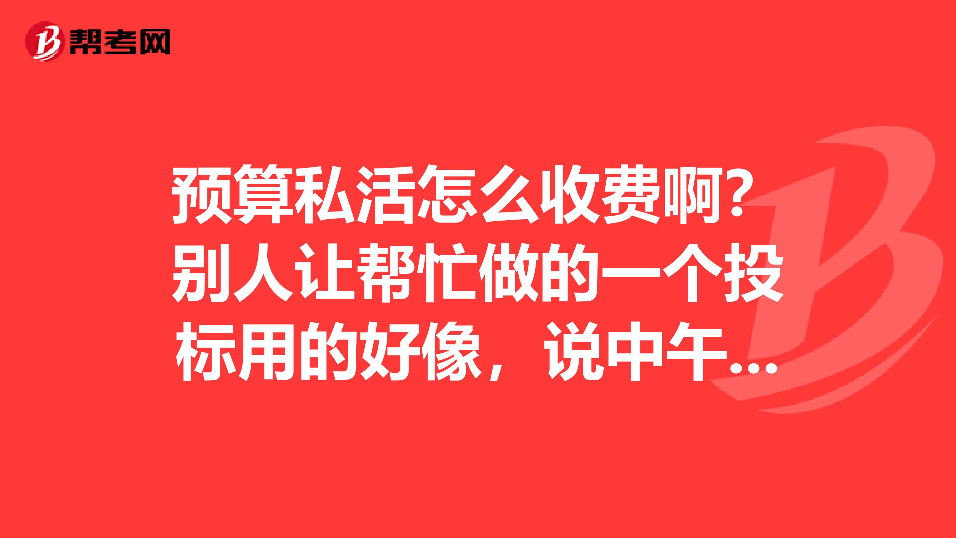 预算私活怎么收费啊?别人让帮忙做的一个投标用的好像,说中午给钱,也是千分之13吗?