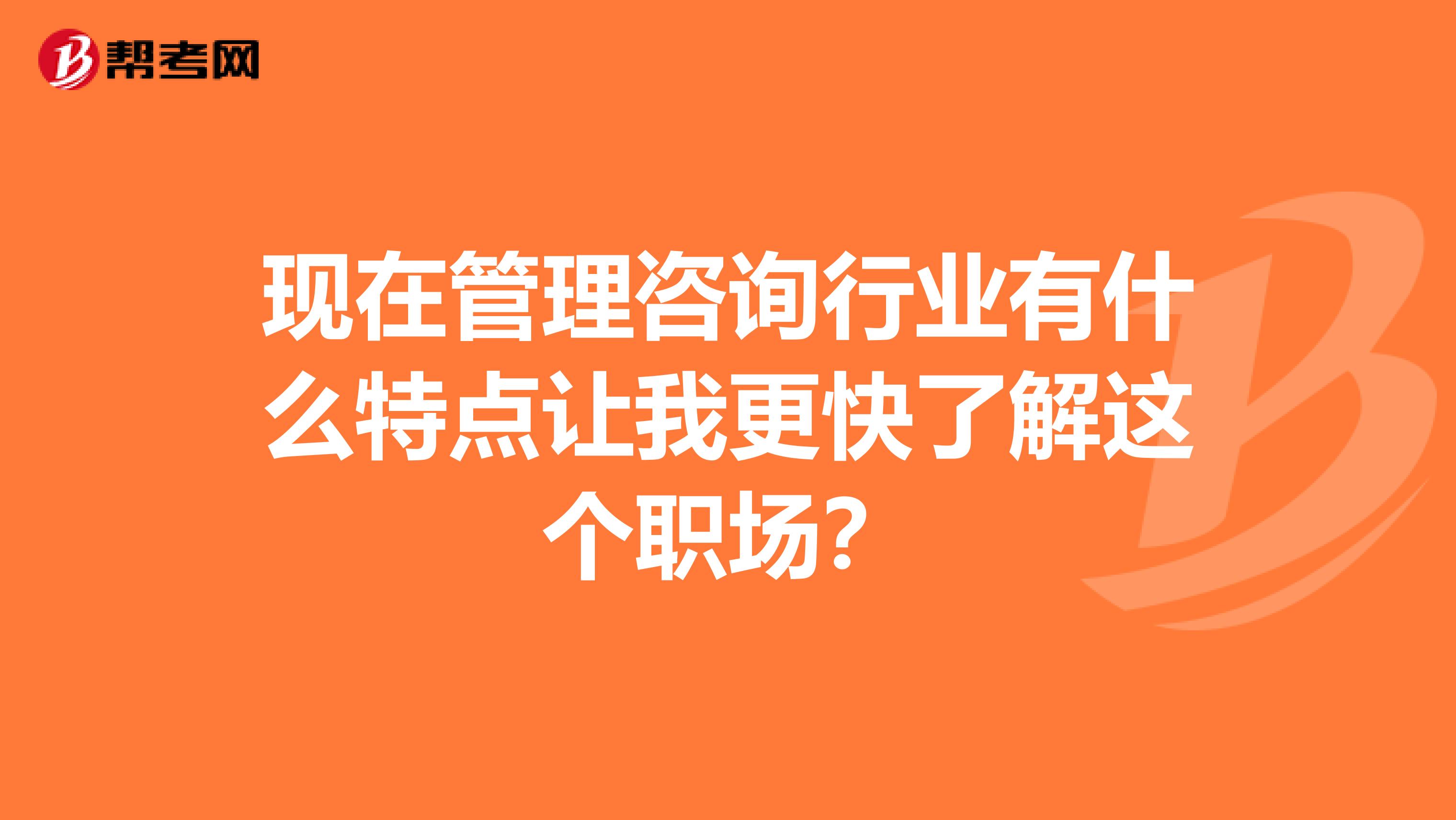 现在管理咨询行业有什么特点让我更快了解这个职场?