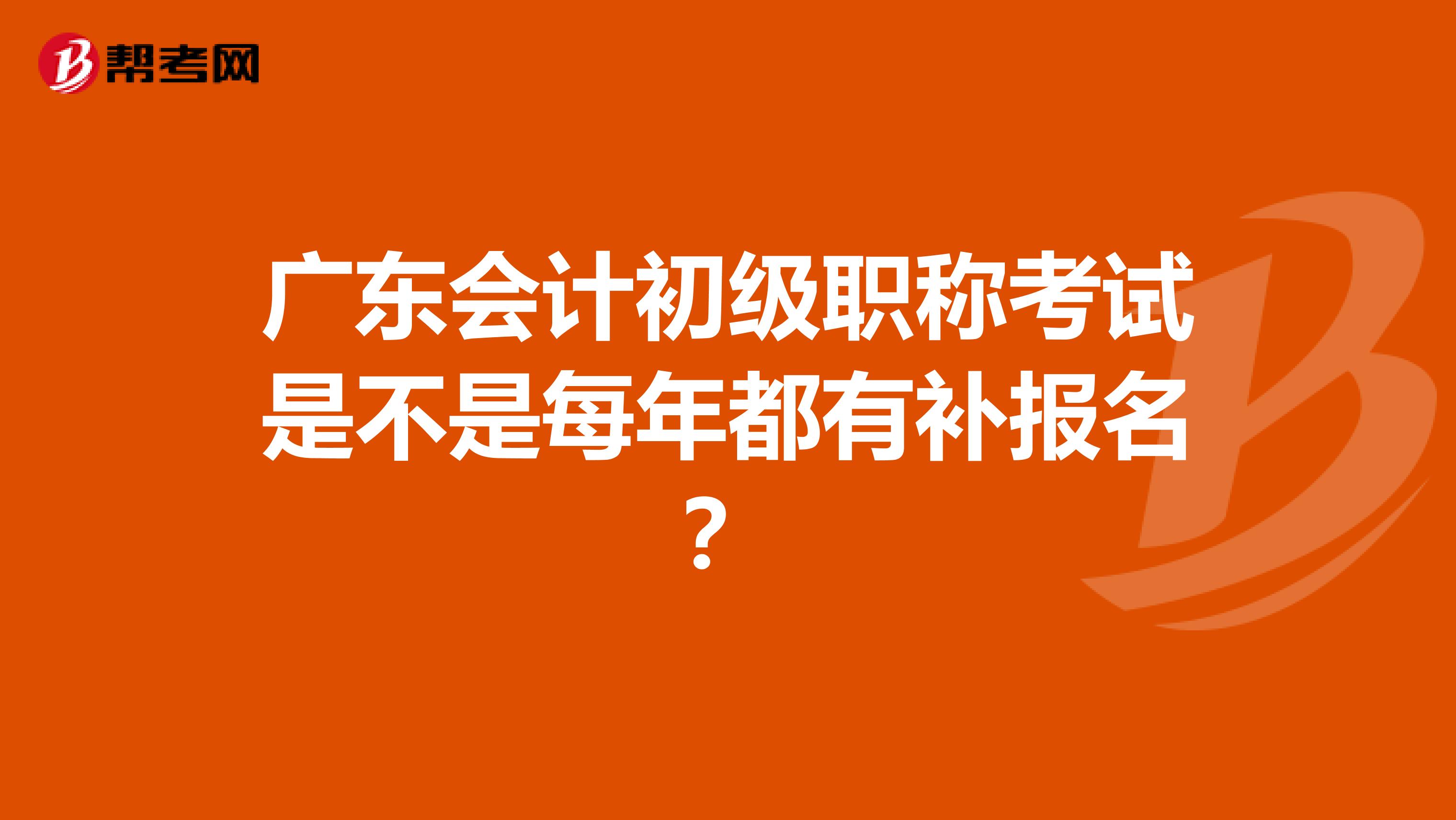 广东会计初级职称考试是不是每年都有补报名?