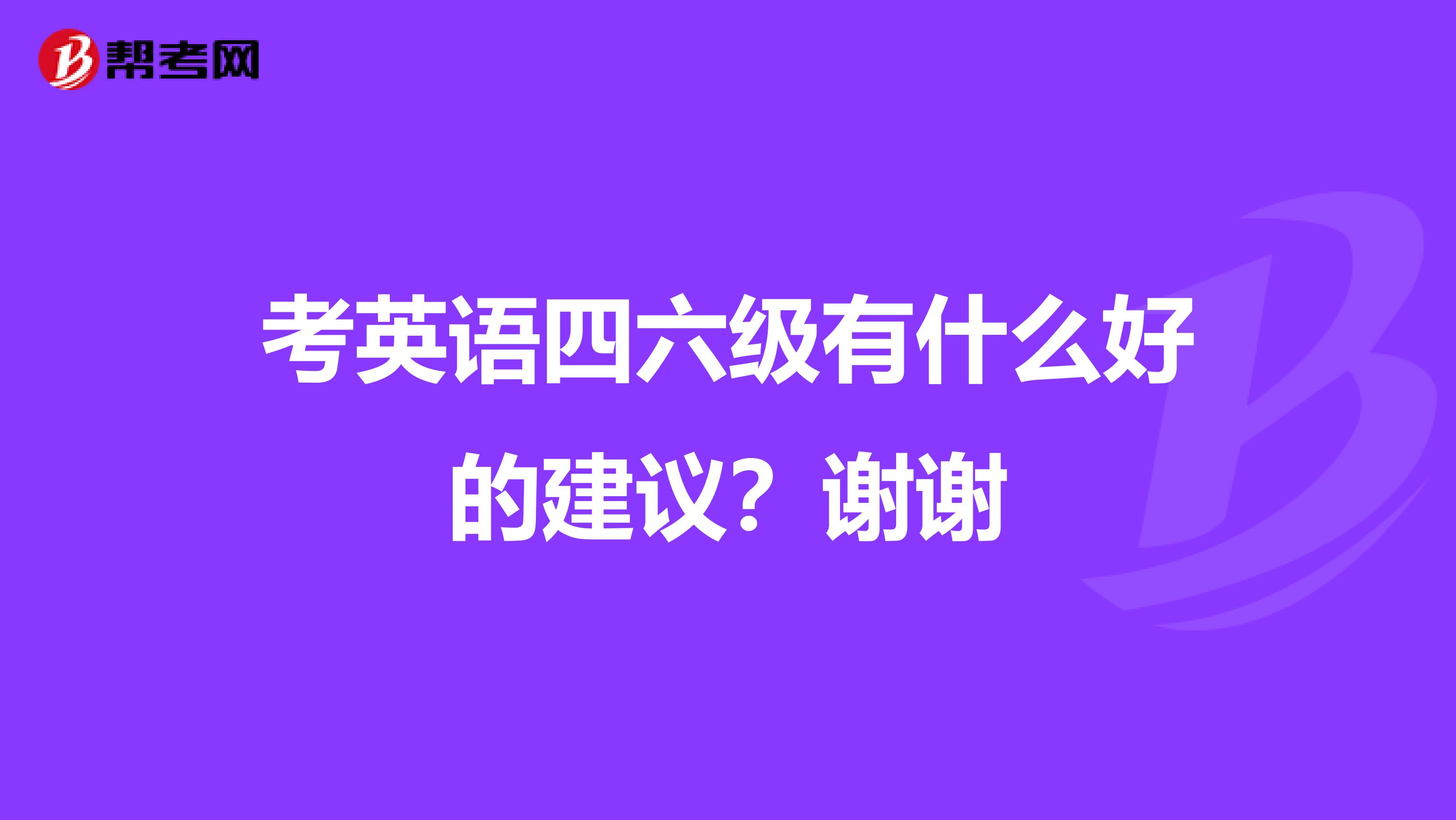 考英语四六级有什么好的建议?谢谢