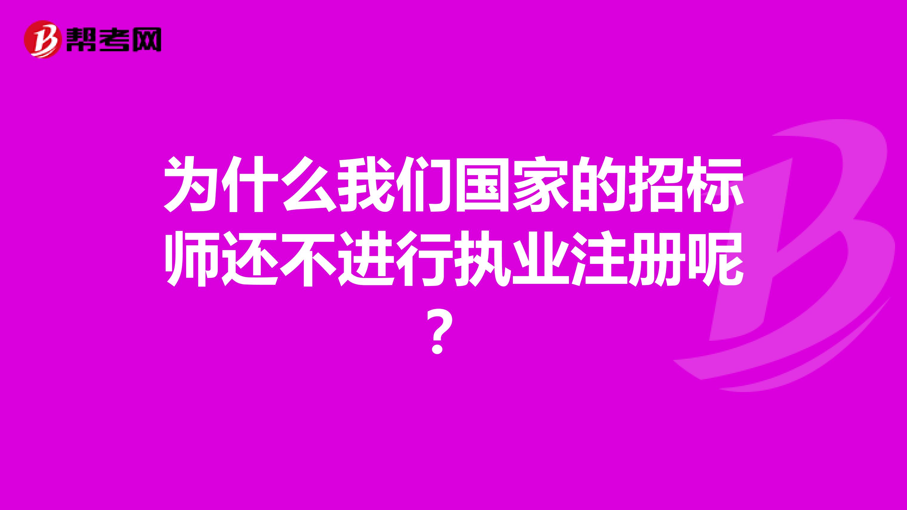 为什么我们国家的招标师还不进行执业注册呢？