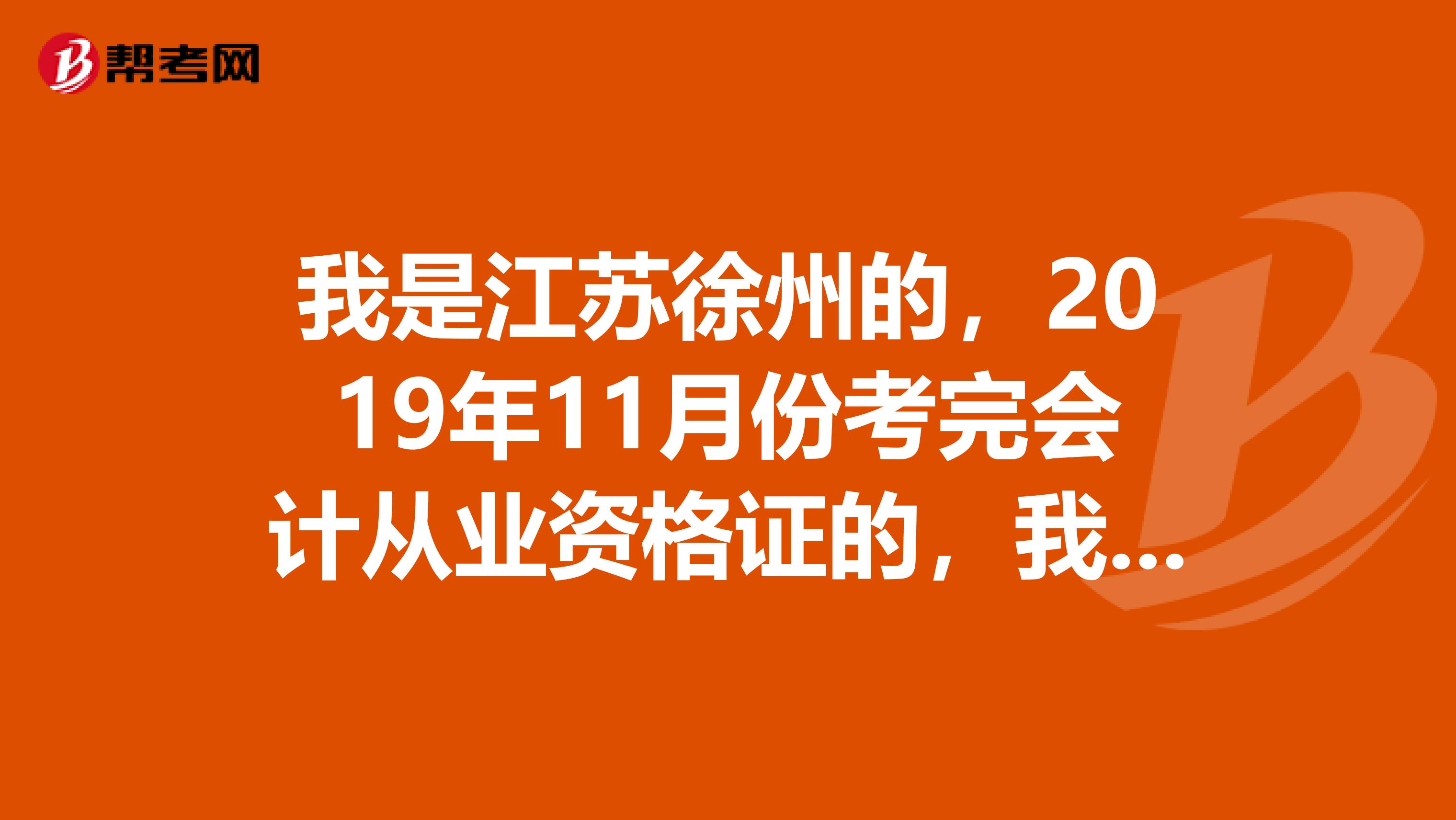 我是江苏徐州的,2019年11月份考完会计从业资格证的,我想问一下什么时候可以申领会计证?需要哪些资料?