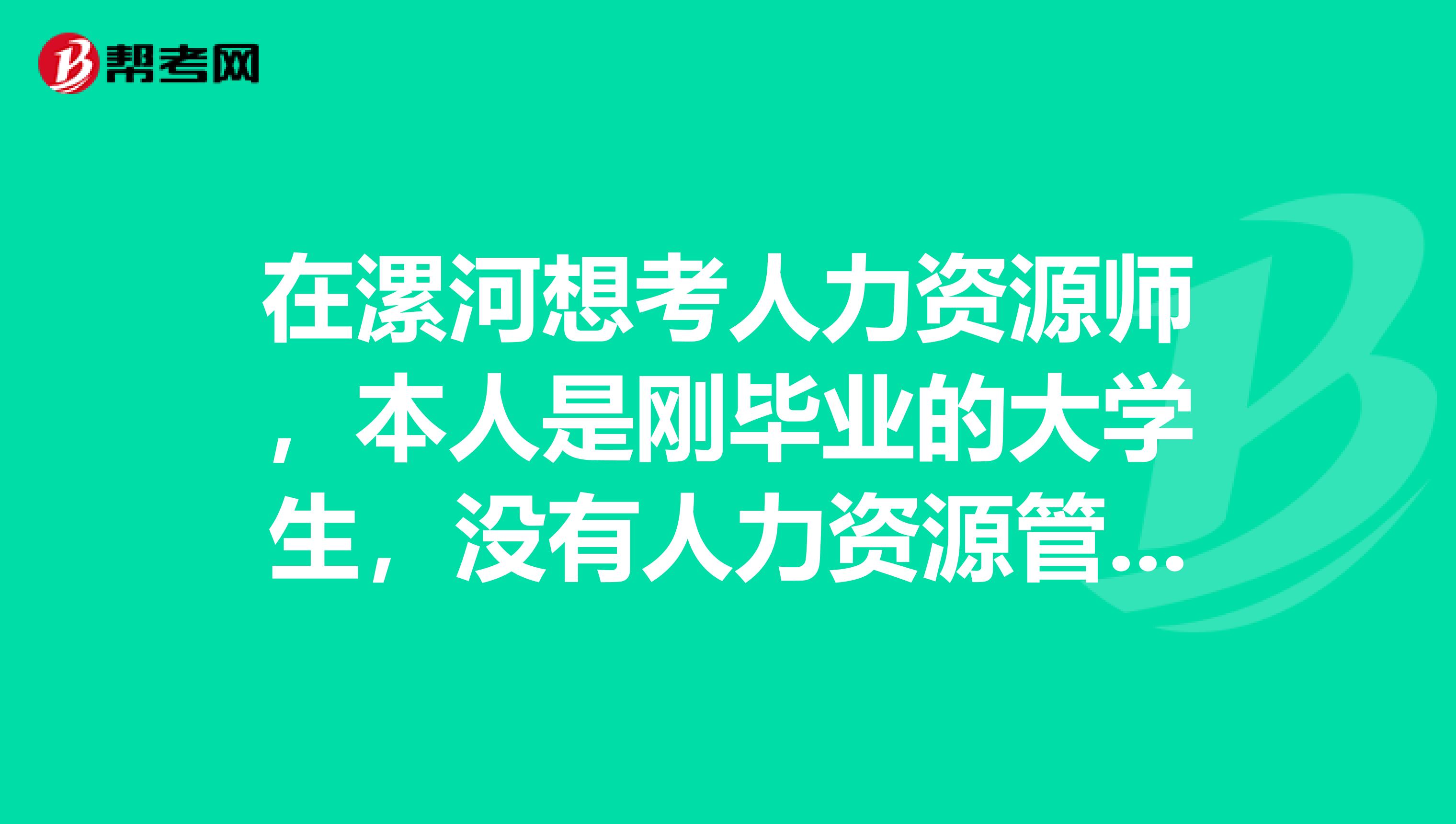 在漯河想考人力資源師，本人是剛畢業的大學生，沒有人力資源管理的工作經驗，請問下可以考人力資源師么？