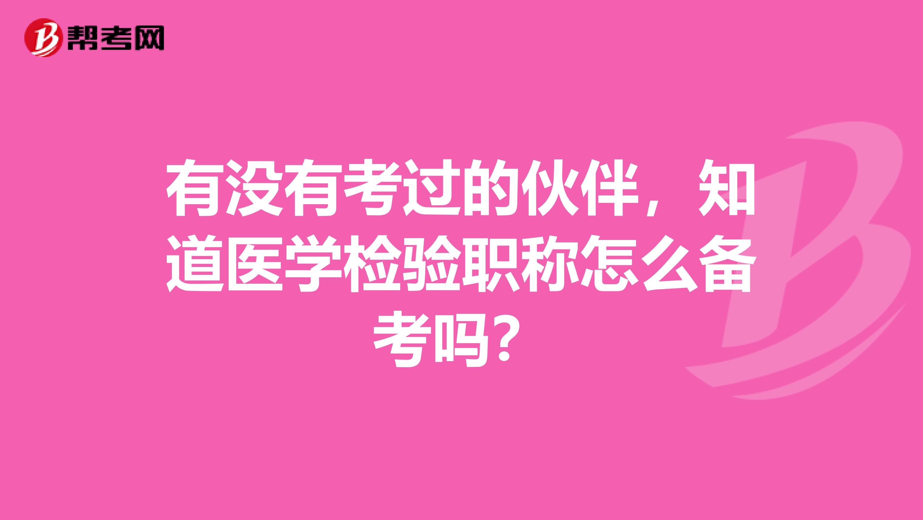 有没有考过的伙伴，知道医学检验职称怎么备考吗？