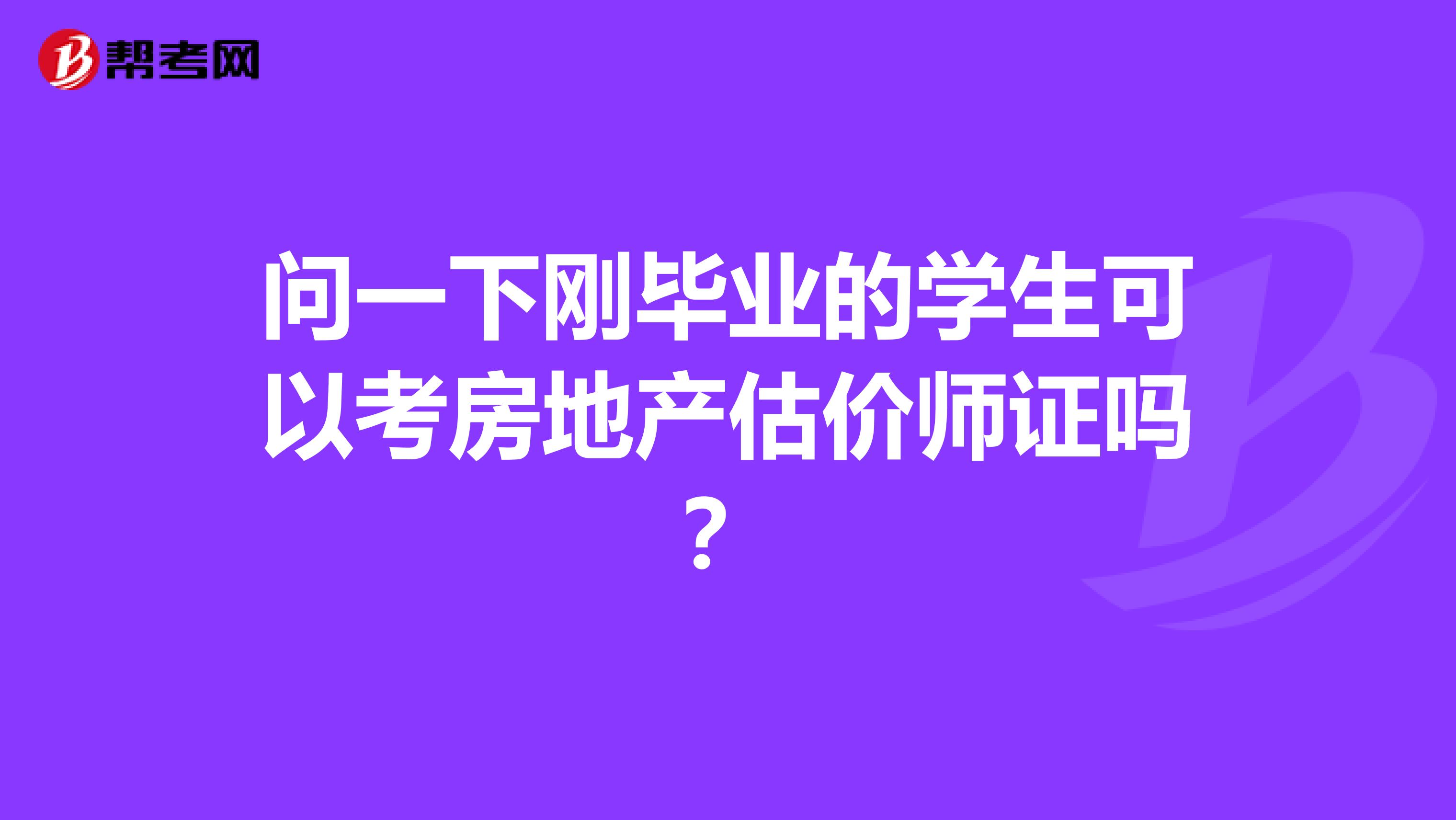 问一下刚毕业的学生可以考房地产估价师证吗?