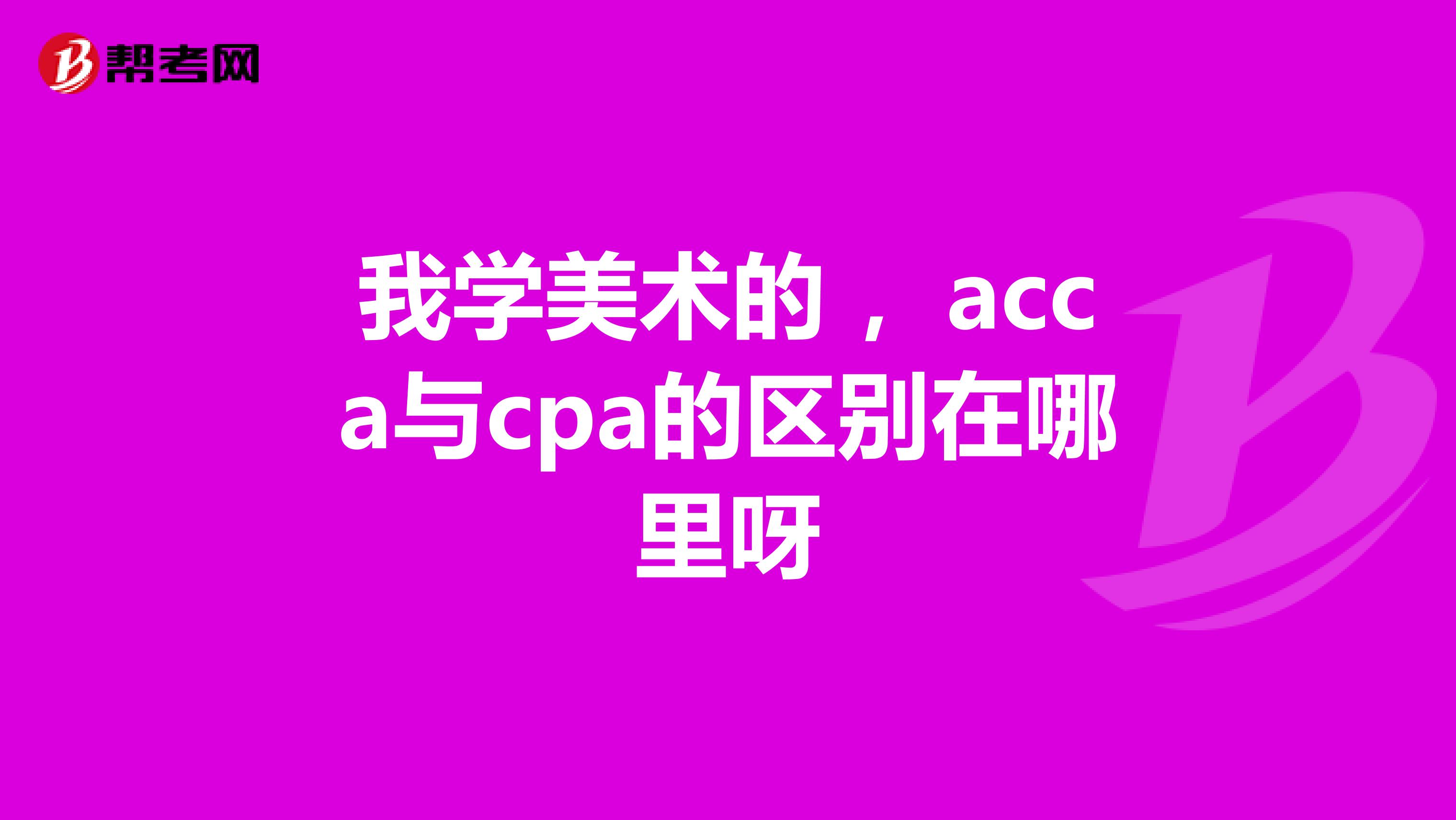 我学美术的 ，acca与cpa的区别在哪里呀