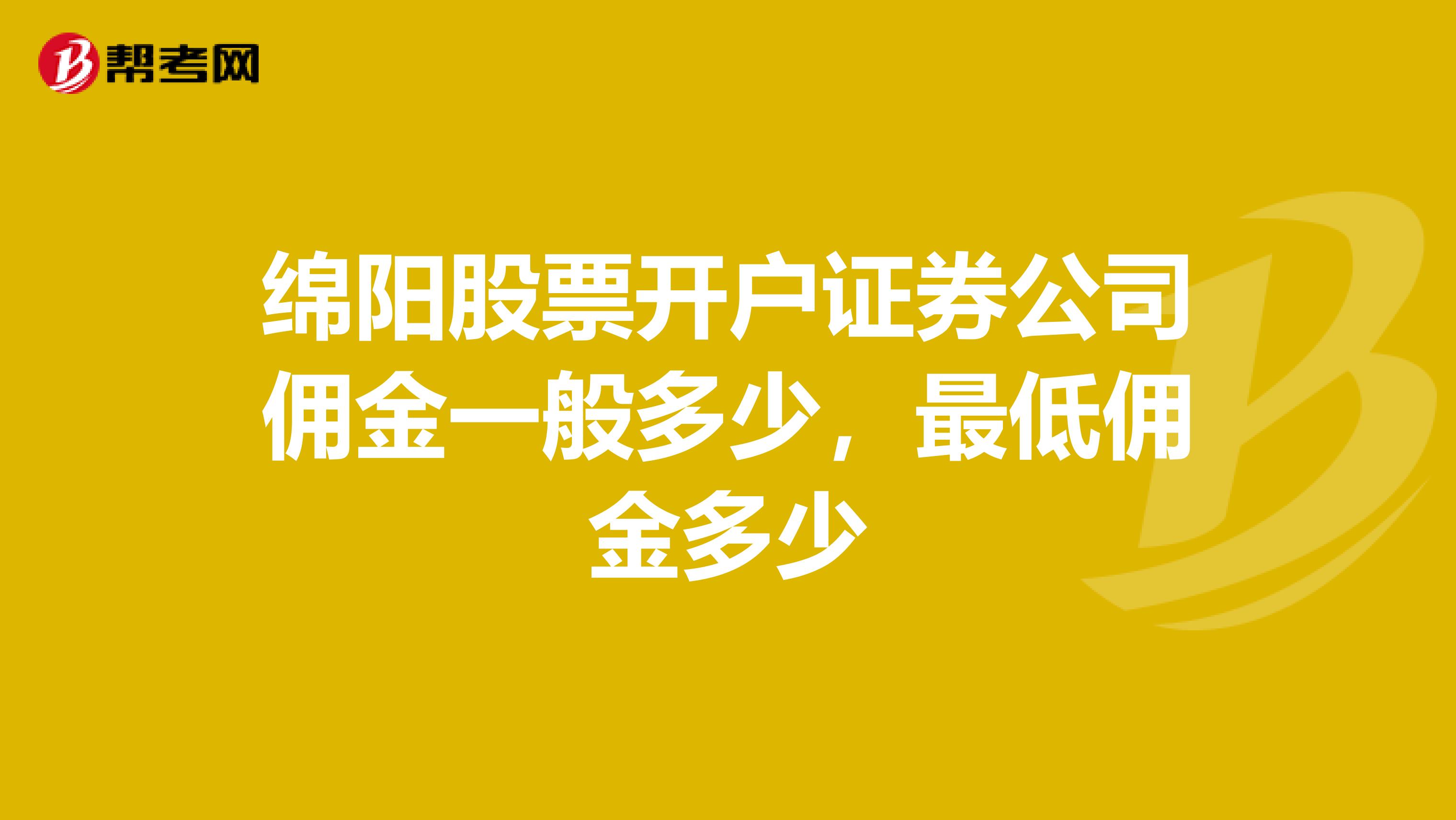 绵阳股票开户证券公司佣金一般多少,最低佣金多少
