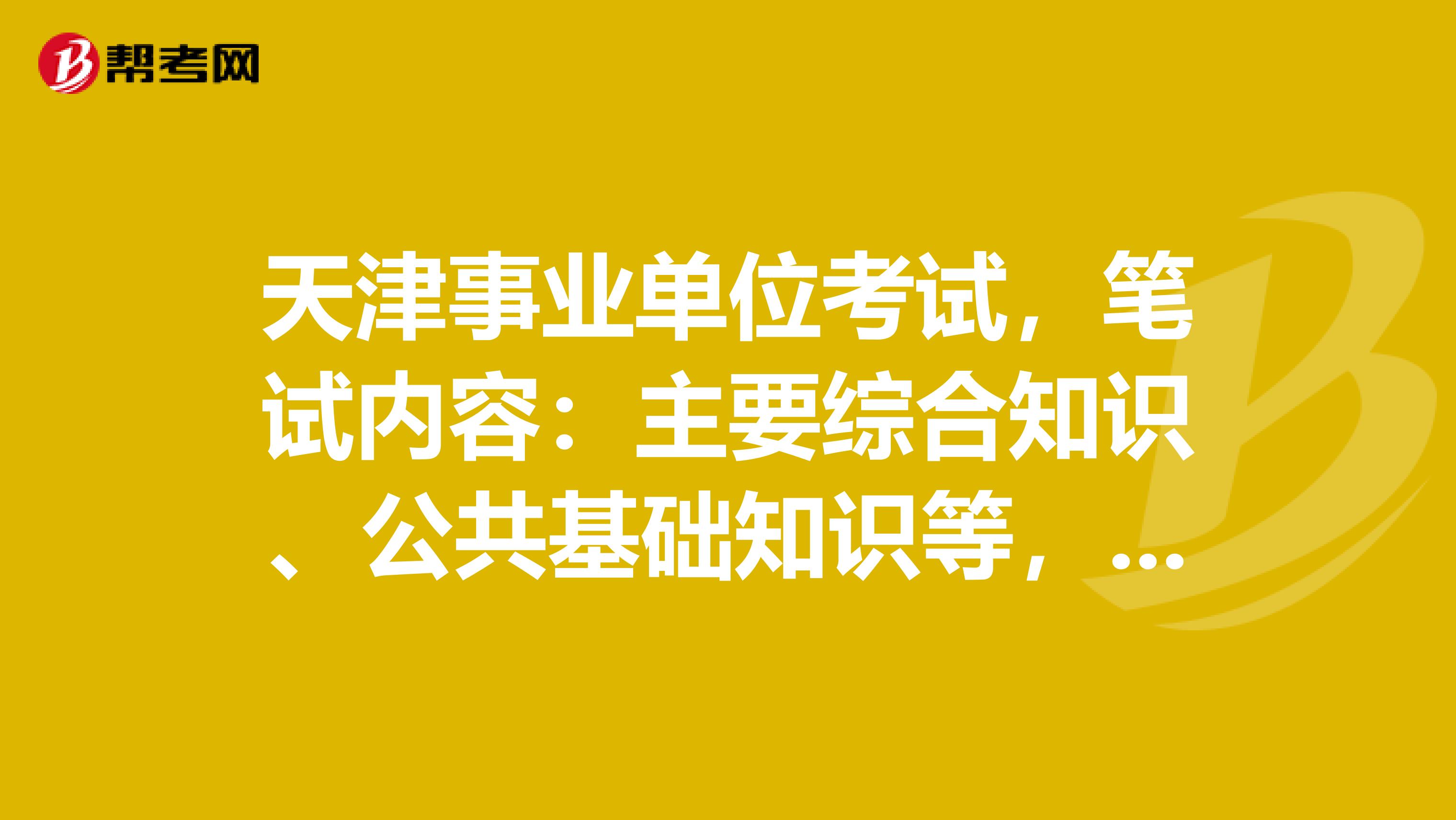 天津事业单位考试,笔试内容:主要综合知识、公共基础知识等,考什么范围