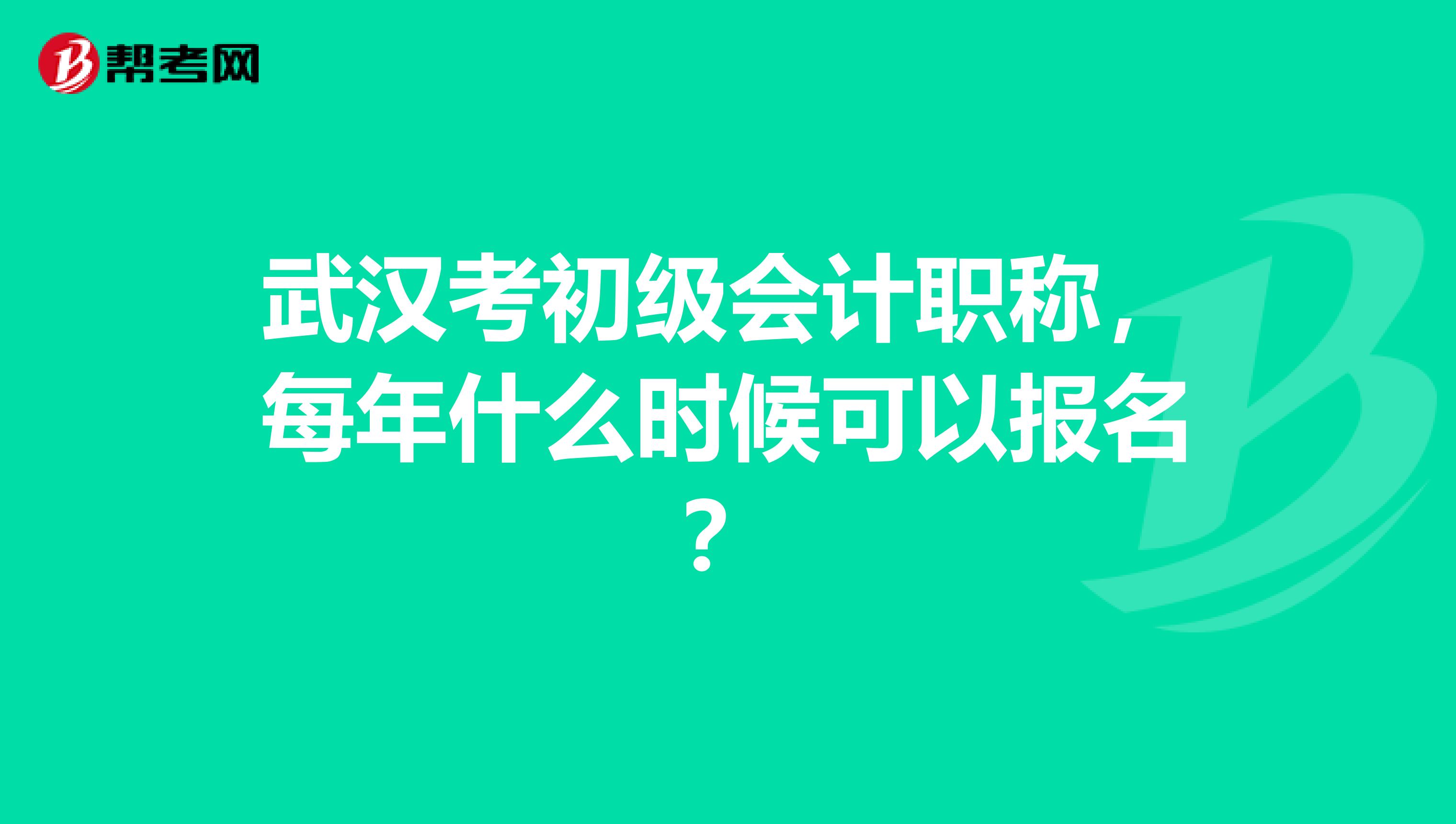 武汉考初级会计职称，每年什么时候可以报名？